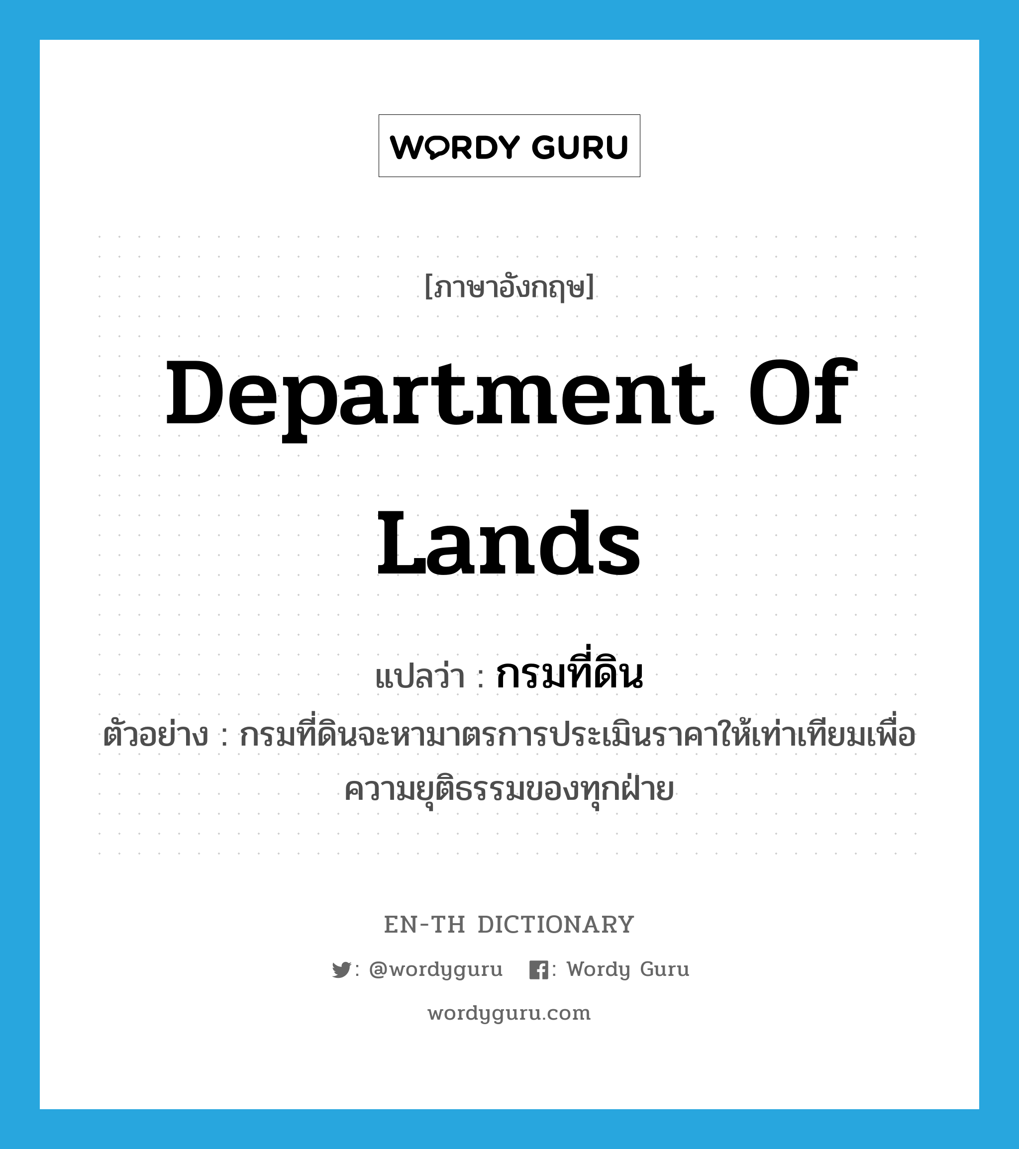 Department of Lands แปลว่า?, คำศัพท์ภาษาอังกฤษ Department of Lands แปลว่า กรมที่ดิน ประเภท N ตัวอย่าง กรมที่ดินจะหามาตรการประเมินราคาให้เท่าเทียมเพื่อความยุติธรรมของทุกฝ่าย หมวด N