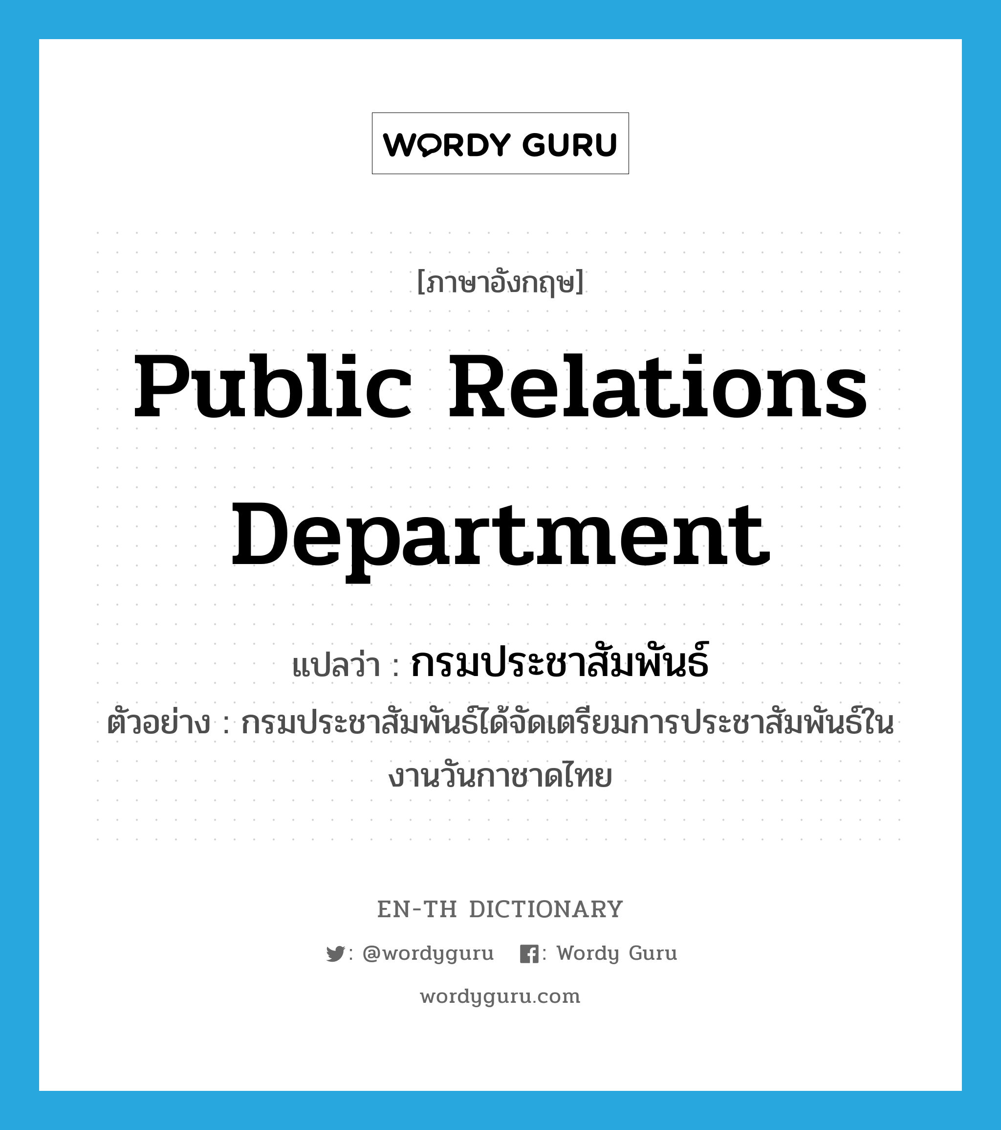 Public Relations Department แปลว่า?, คำศัพท์ภาษาอังกฤษ Public Relations Department แปลว่า กรมประชาสัมพันธ์ ประเภท N ตัวอย่าง กรมประชาสัมพันธ์ได้จัดเตรียมการประชาสัมพันธ์ในงานวันกาชาดไทย หมวด N