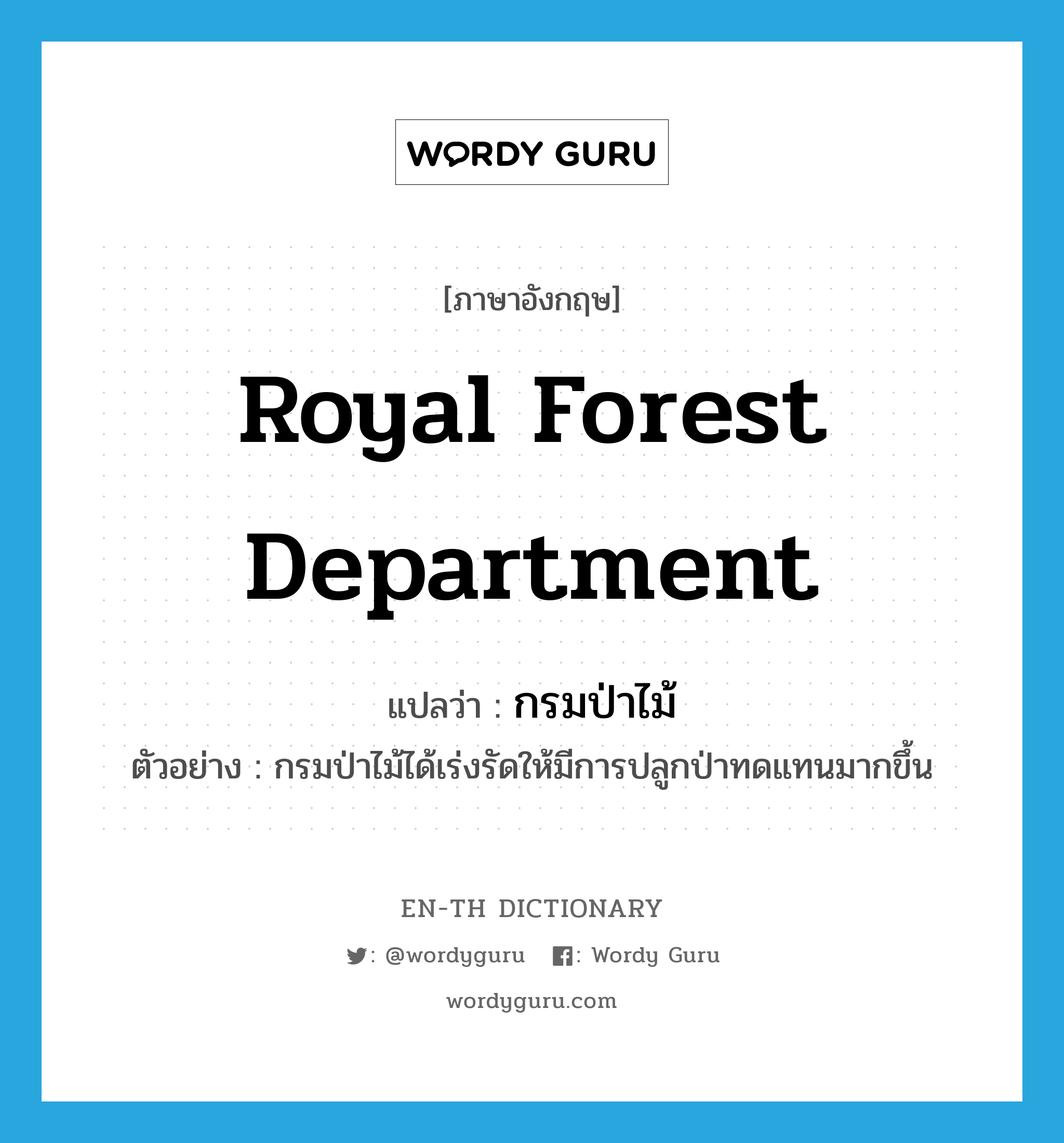 Royal Forest Department แปลว่า?, คำศัพท์ภาษาอังกฤษ Royal Forest Department แปลว่า กรมป่าไม้ ประเภท N ตัวอย่าง กรมป่าไม้ได้เร่งรัดให้มีการปลูกป่าทดแทนมากขึ้น หมวด N