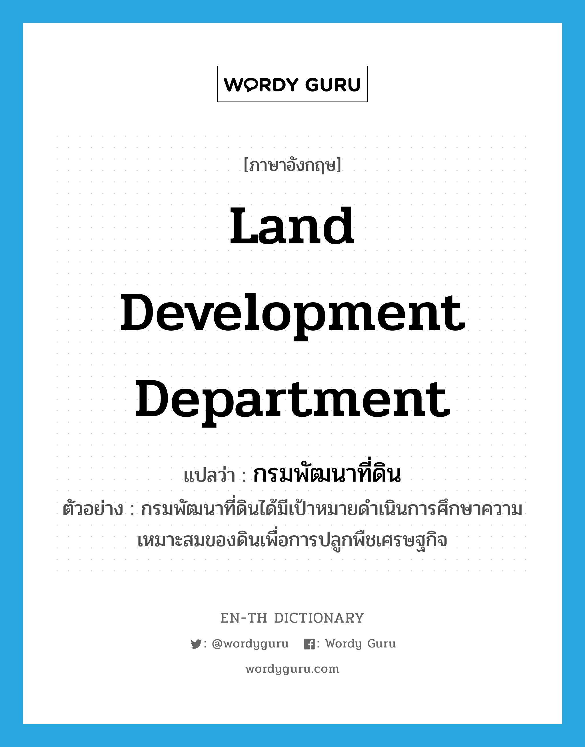 Land Development Department แปลว่า?, คำศัพท์ภาษาอังกฤษ Land Development Department แปลว่า กรมพัฒนาที่ดิน ประเภท N ตัวอย่าง กรมพัฒนาที่ดินได้มีเป้าหมายดำเนินการศึกษาความเหมาะสมของดินเพื่อการปลูกพืชเศรษฐกิจ หมวด N