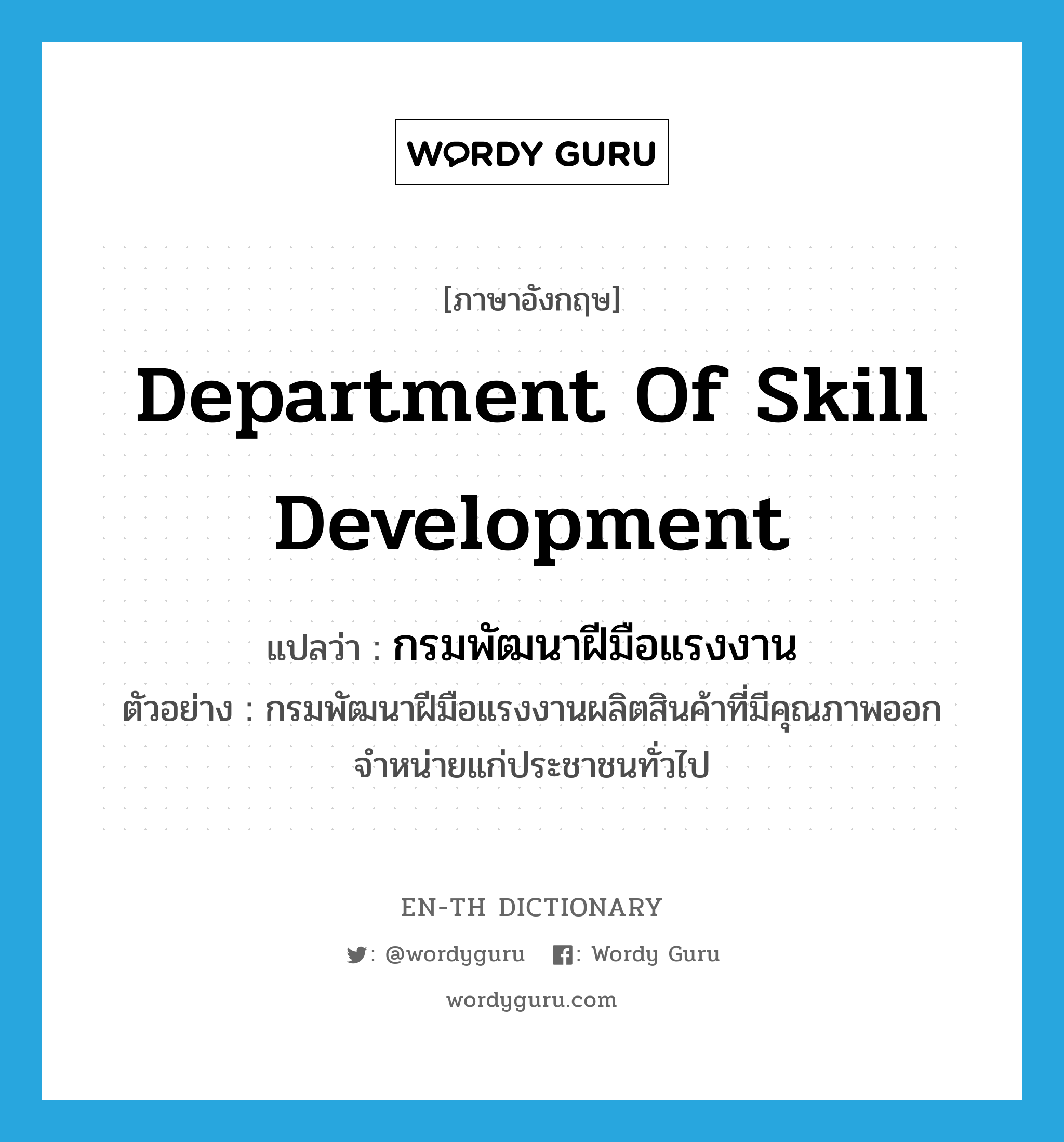 Department of Skill Development แปลว่า?, คำศัพท์ภาษาอังกฤษ Department of Skill Development แปลว่า กรมพัฒนาฝีมือแรงงาน ประเภท N ตัวอย่าง กรมพัฒนาฝีมือแรงงานผลิตสินค้าที่มีคุณภาพออกจำหน่ายแก่ประชาชนทั่วไป หมวด N
