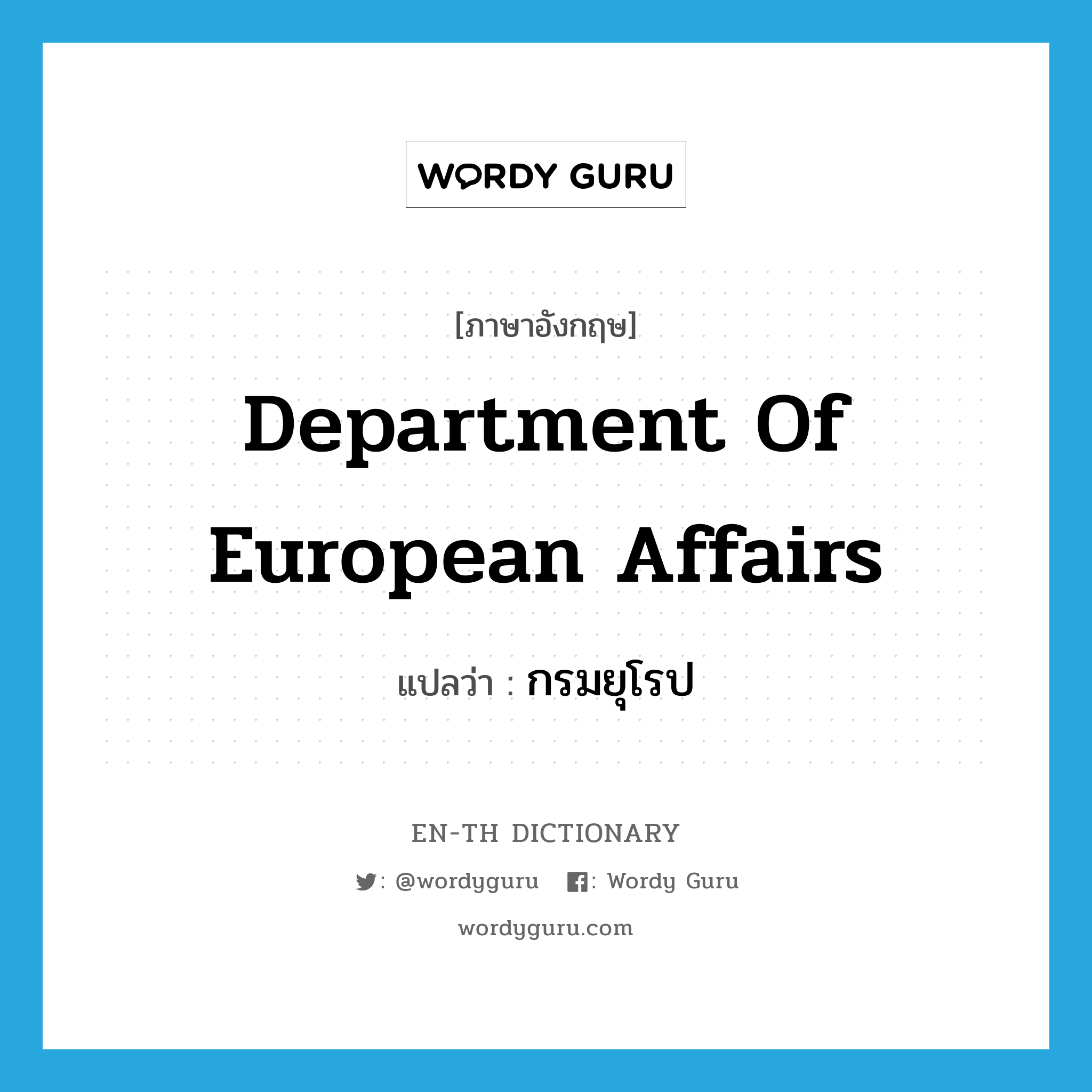 Department of European Affairs แปลว่า?, คำศัพท์ภาษาอังกฤษ Department of European Affairs แปลว่า กรมยุโรป ประเภท N หมวด N