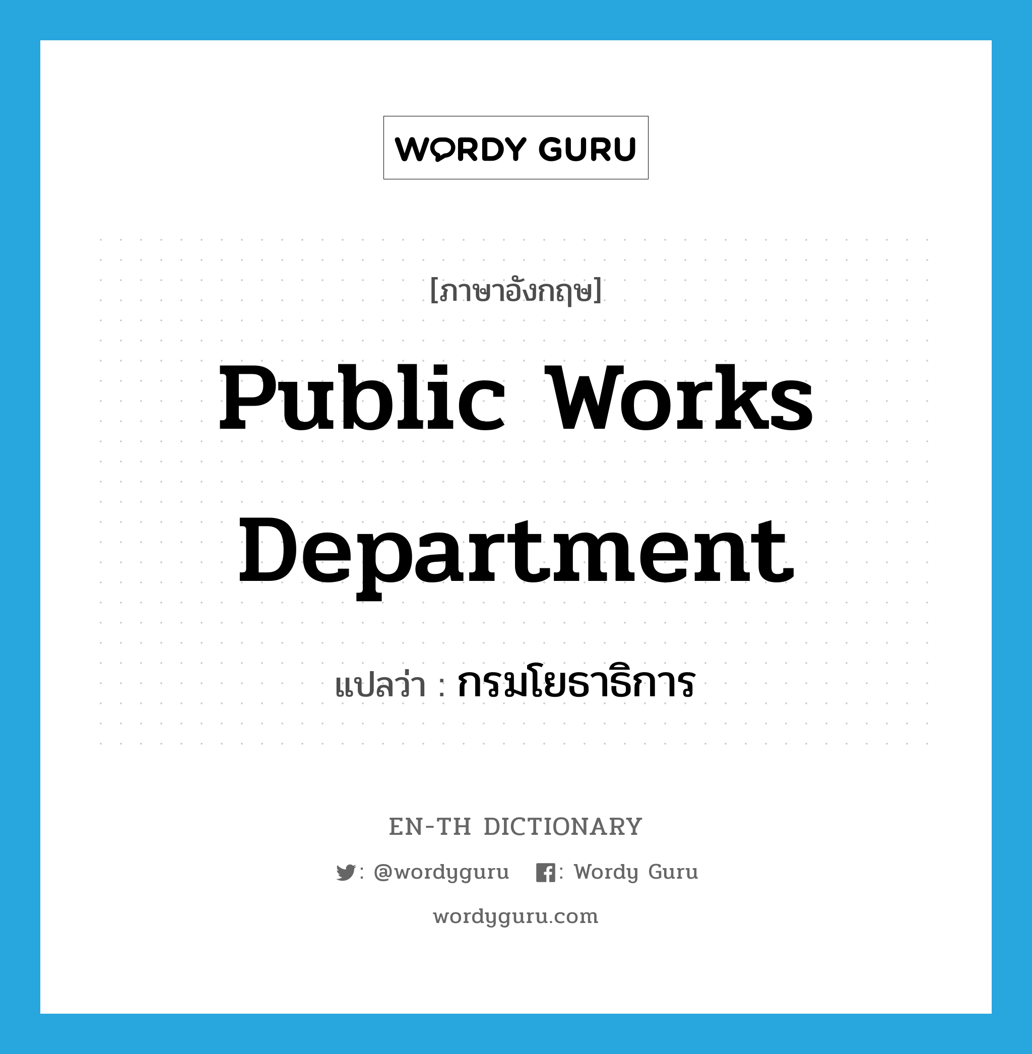 Public Works Department แปลว่า?, คำศัพท์ภาษาอังกฤษ Public Works Department แปลว่า กรมโยธาธิการ ประเภท N หมวด N