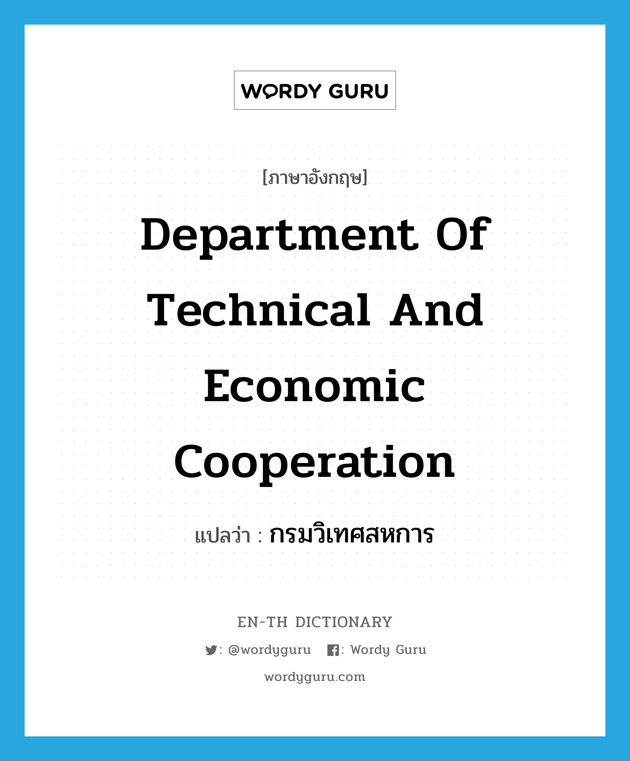 Department of Technical and Economic Cooperation แปลว่า?, คำศัพท์ภาษาอังกฤษ Department of Technical and Economic Cooperation แปลว่า กรมวิเทศสหการ ประเภท N หมวด N