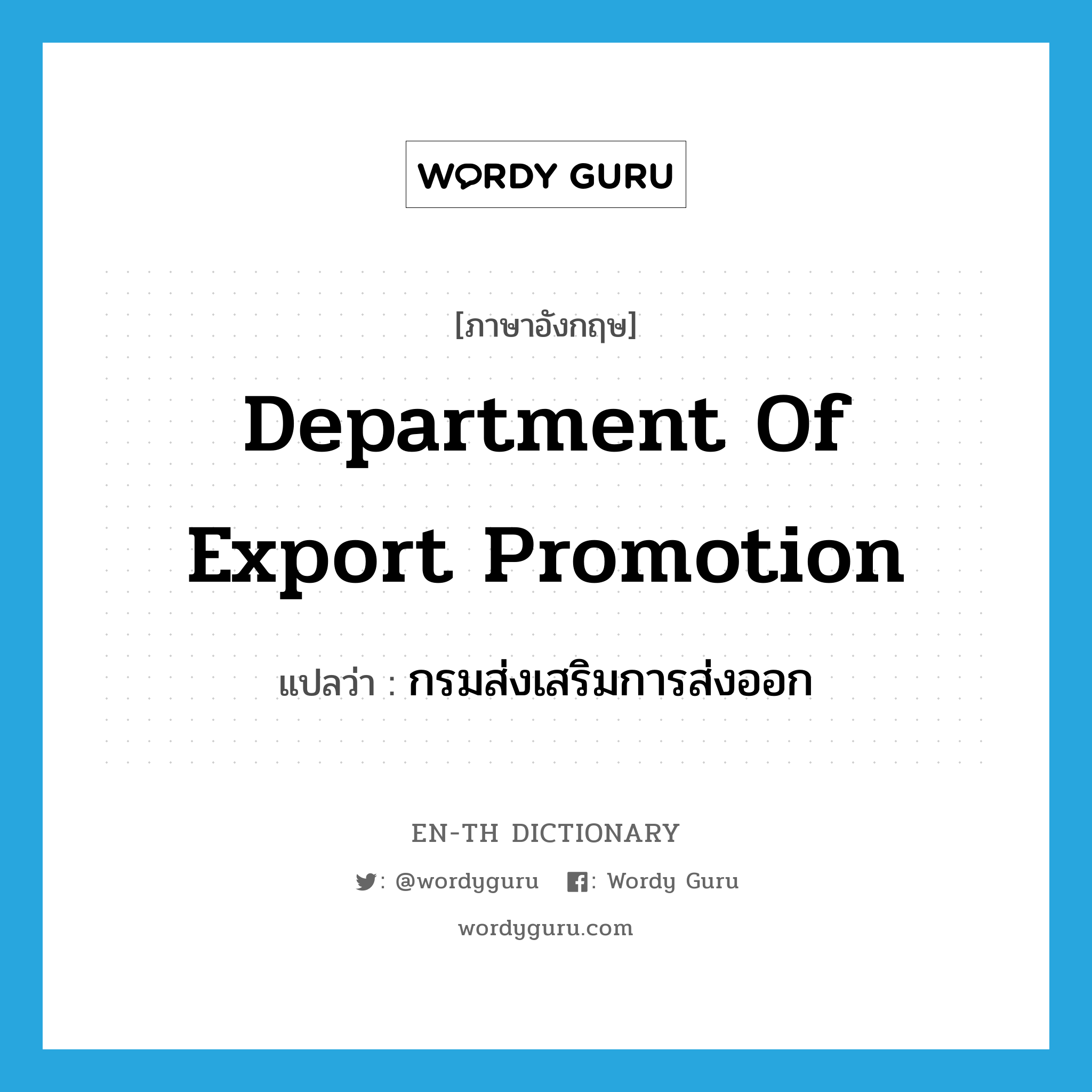 Department of Export Promotion แปลว่า?, คำศัพท์ภาษาอังกฤษ Department of Export Promotion แปลว่า กรมส่งเสริมการส่งออก ประเภท N หมวด N