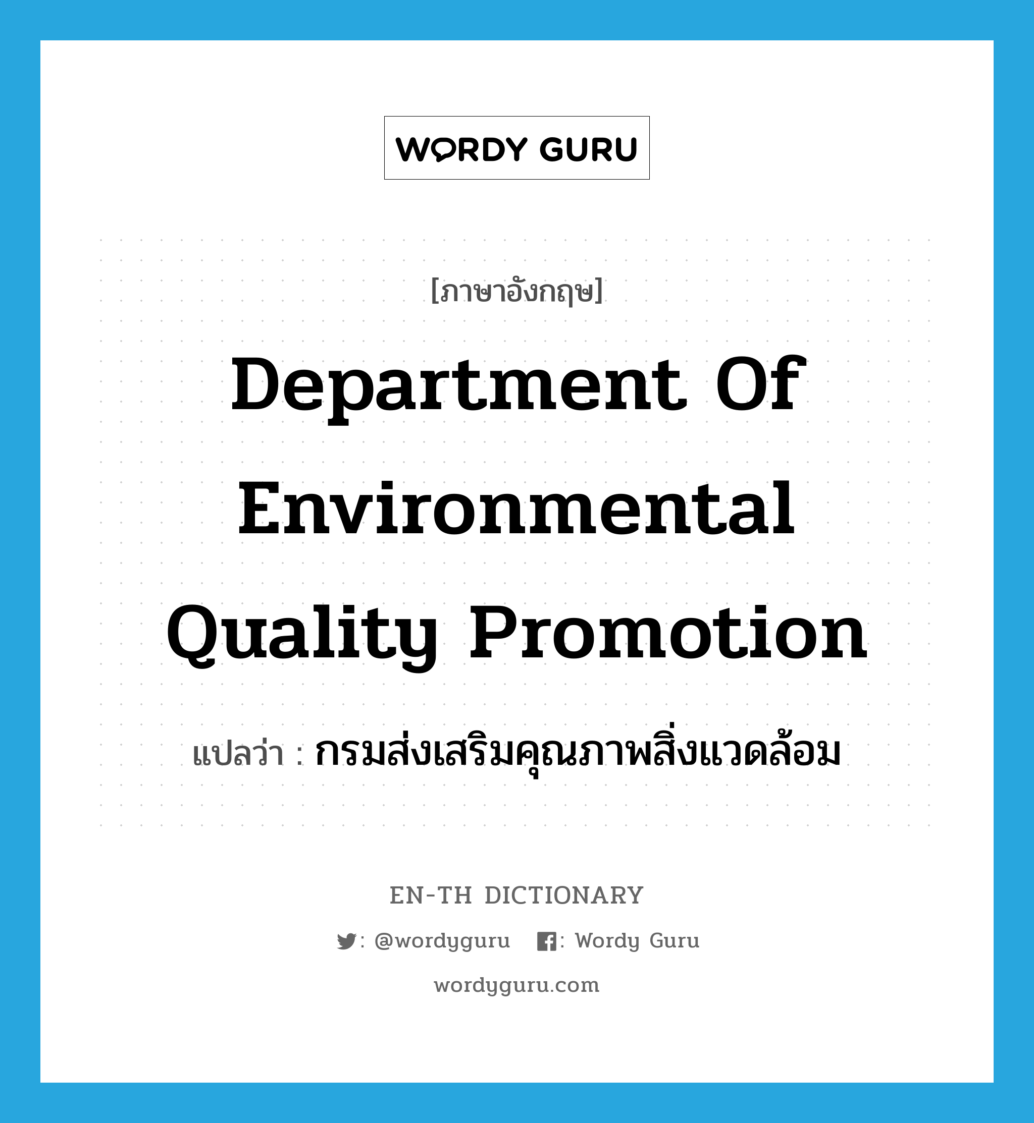 กรมส่งเสริมคุณภาพสิ่งแวดล้อม ภาษาอังกฤษ?, คำศัพท์ภาษาอังกฤษ กรมส่งเสริมคุณภาพสิ่งแวดล้อม แปลว่า Department of Environmental Quality Promotion ประเภท N หมวด N
