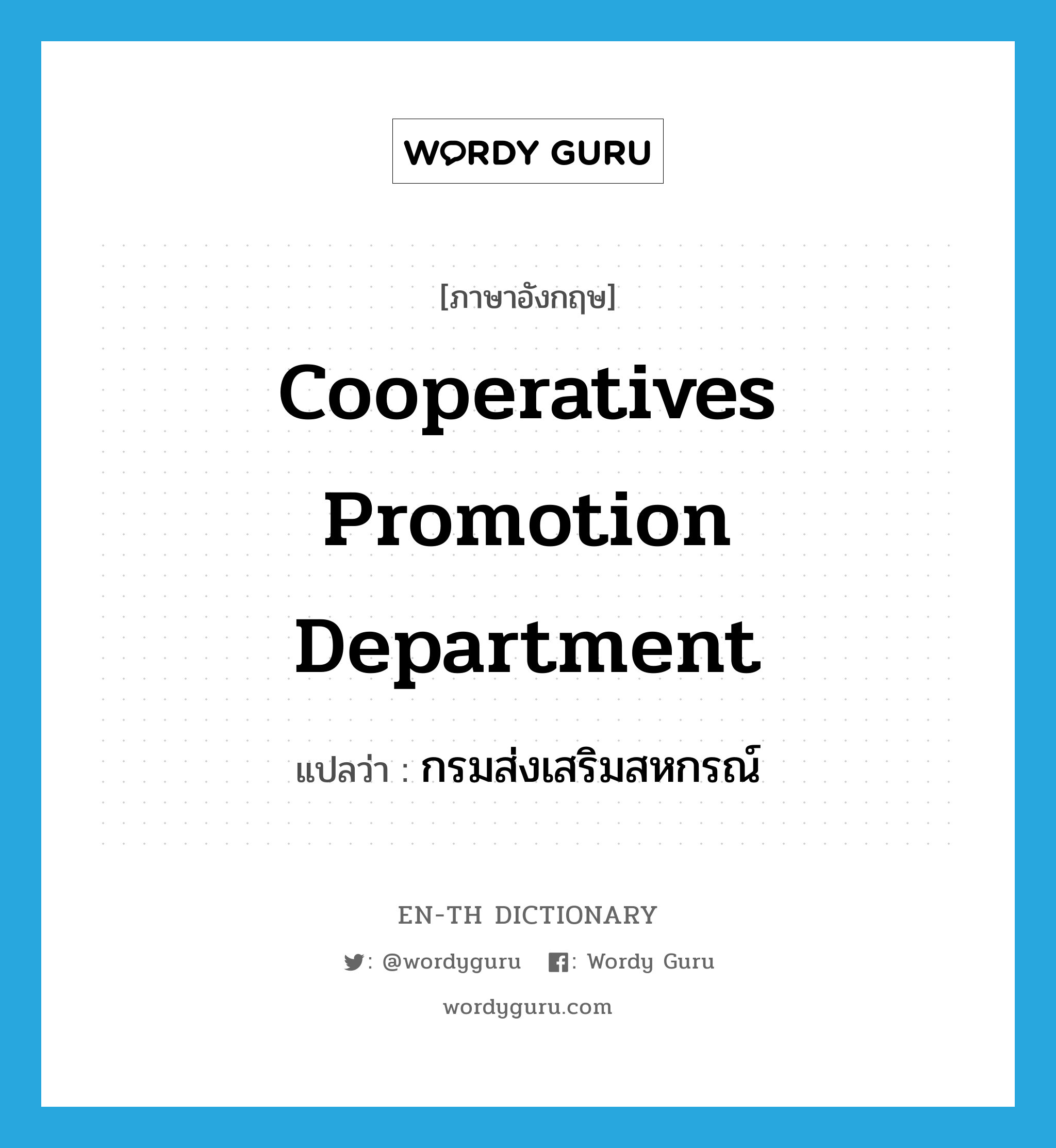 Cooperatives Promotion Department แปลว่า?, คำศัพท์ภาษาอังกฤษ Cooperatives Promotion Department แปลว่า กรมส่งเสริมสหกรณ์ ประเภท N หมวด N