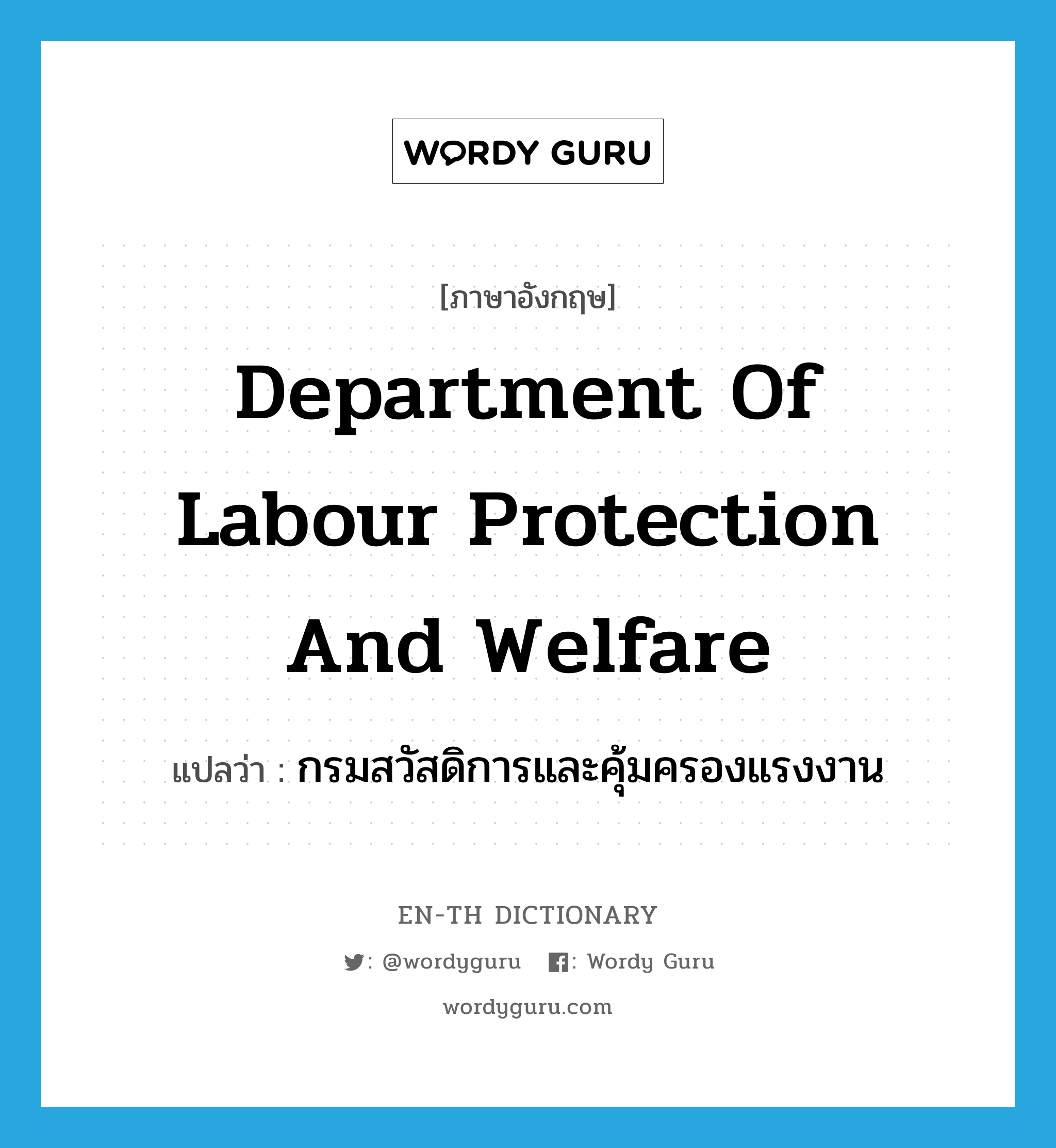 กรมสวัสดิการและคุ้มครองแรงงาน ภาษาอังกฤษ?, คำศัพท์ภาษาอังกฤษ กรมสวัสดิการและคุ้มครองแรงงาน แปลว่า Department of Labour Protection and Welfare ประเภท N หมวด N