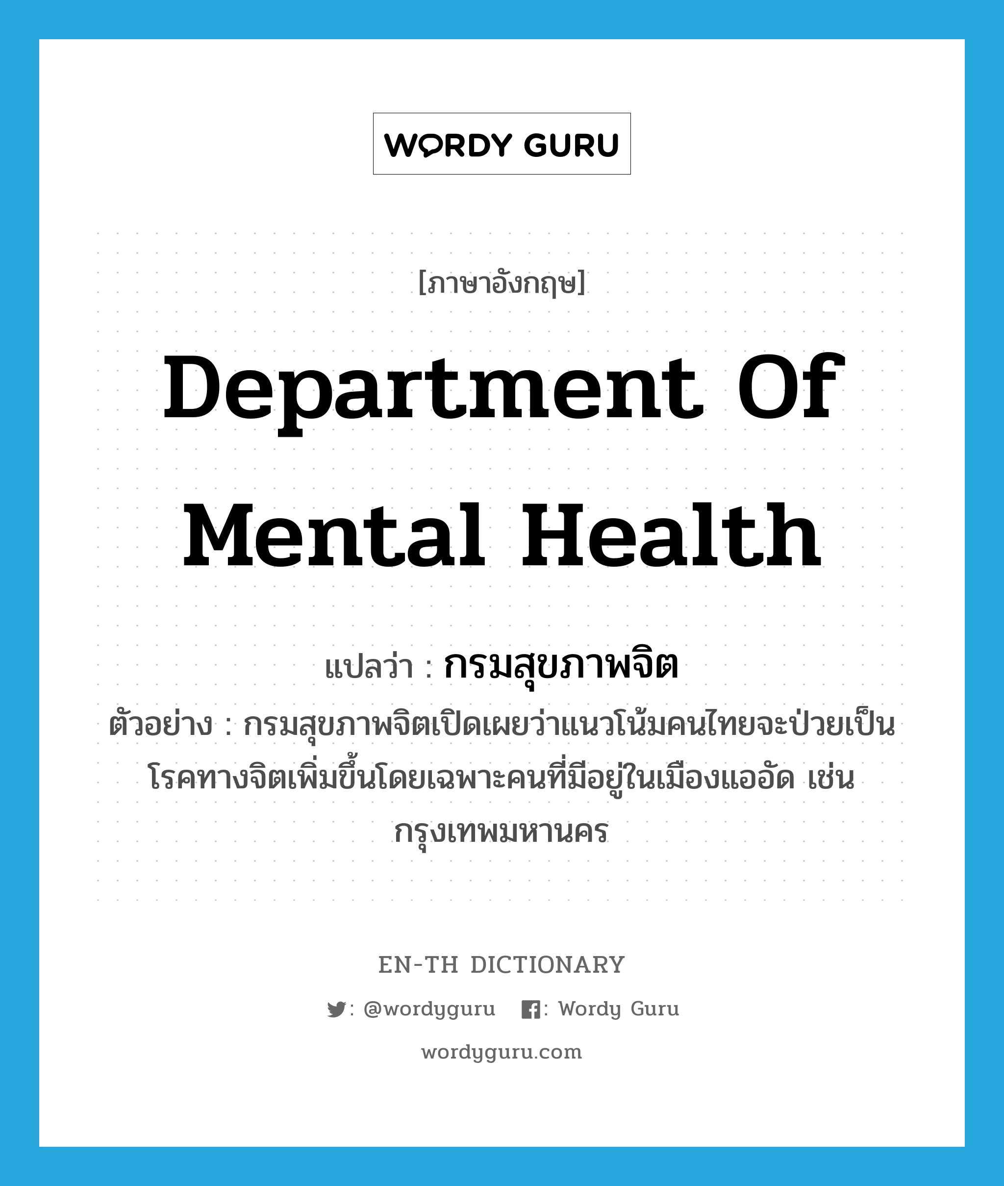 กรมสุขภาพจิต ภาษาอังกฤษ?, คำศัพท์ภาษาอังกฤษ กรมสุขภาพจิต แปลว่า Department of Mental Health ประเภท N ตัวอย่าง กรมสุขภาพจิตเปิดเผยว่าแนวโน้มคนไทยจะป่วยเป็นโรคทางจิตเพิ่มขึ้นโดยเฉพาะคนที่มีอยู่ในเมืองแออัด เช่น กรุงเทพมหานคร หมวด N