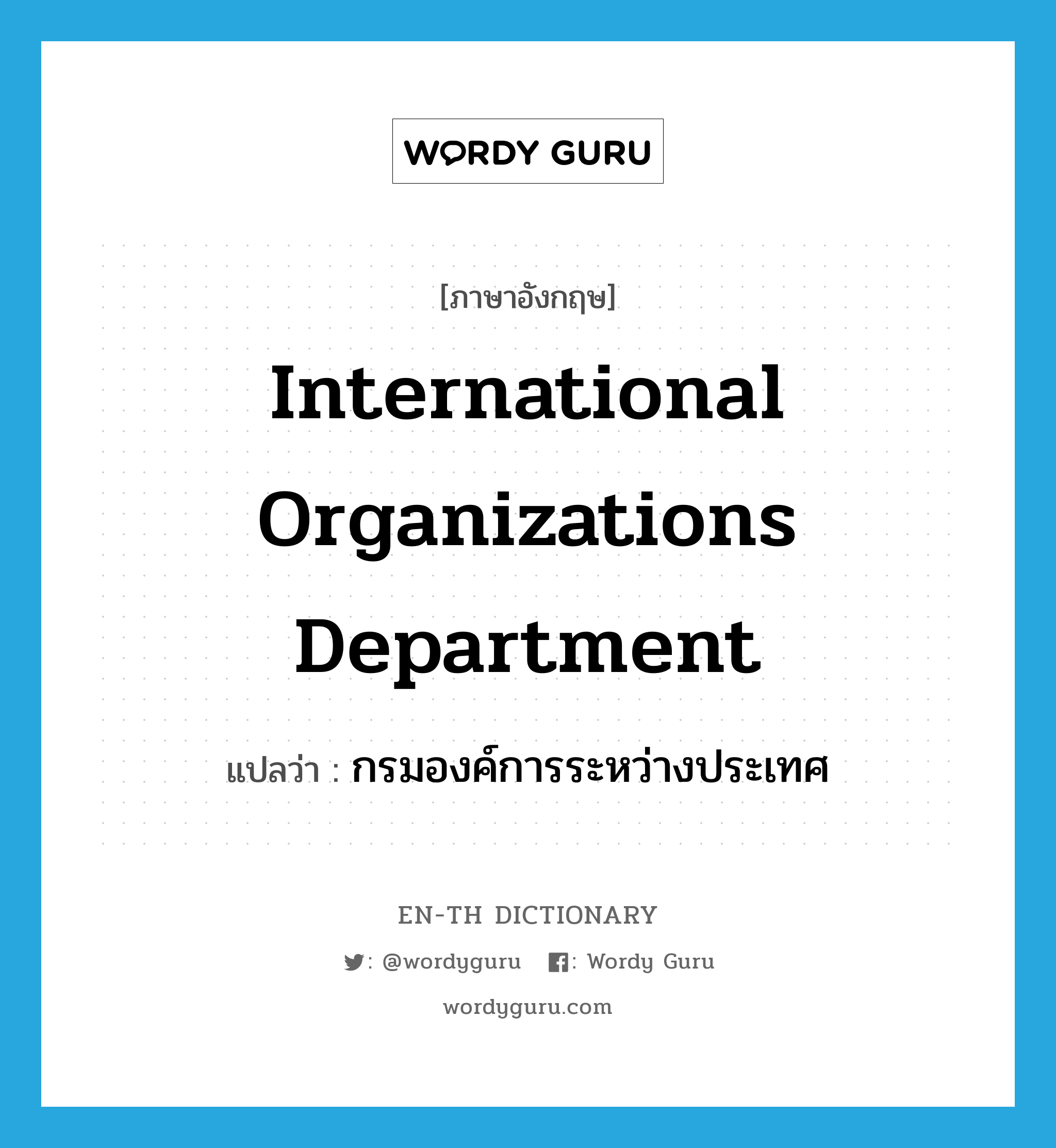International Organizations Department แปลว่า?, คำศัพท์ภาษาอังกฤษ International Organizations Department แปลว่า กรมองค์การระหว่างประเทศ ประเภท N หมวด N