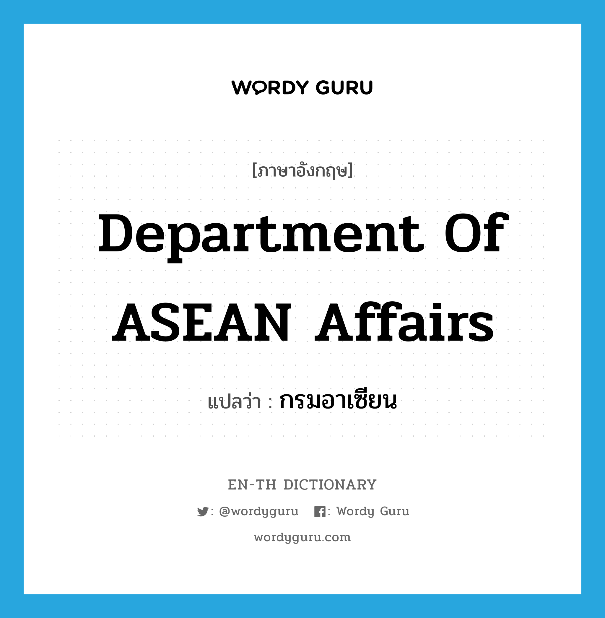 กรมอาเซียน ภาษาอังกฤษ?, คำศัพท์ภาษาอังกฤษ กรมอาเซียน แปลว่า Department of ASEAN Affairs ประเภท N หมวด N