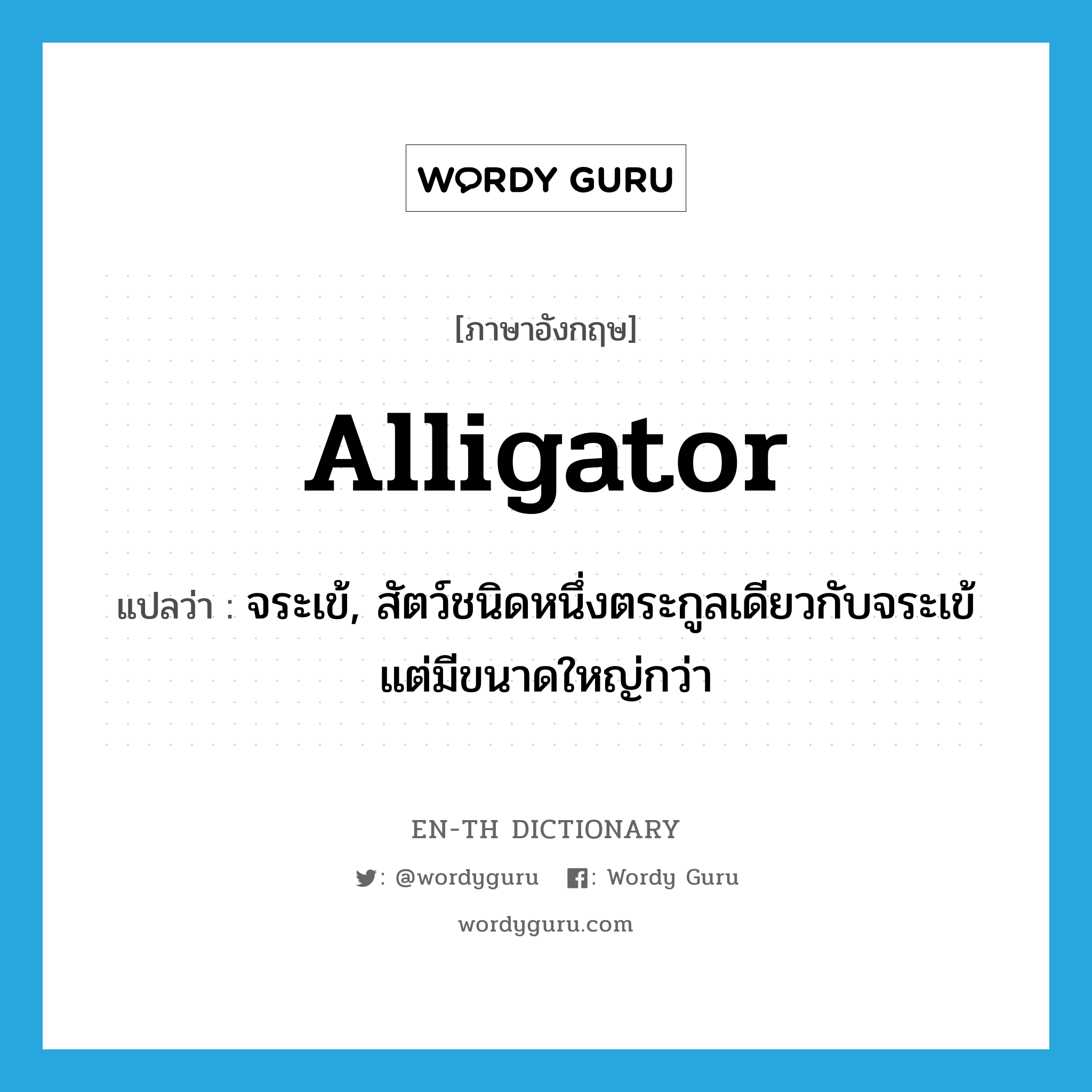 จระเข้, สัตว์ชนิดหนึ่งตระกูลเดียวกับจระเข้แต่มีขนาดใหญ่กว่า ภาษาอังกฤษ?, คำศัพท์ภาษาอังกฤษ จระเข้, สัตว์ชนิดหนึ่งตระกูลเดียวกับจระเข้แต่มีขนาดใหญ่กว่า แปลว่า alligator ประเภท N หมวด N