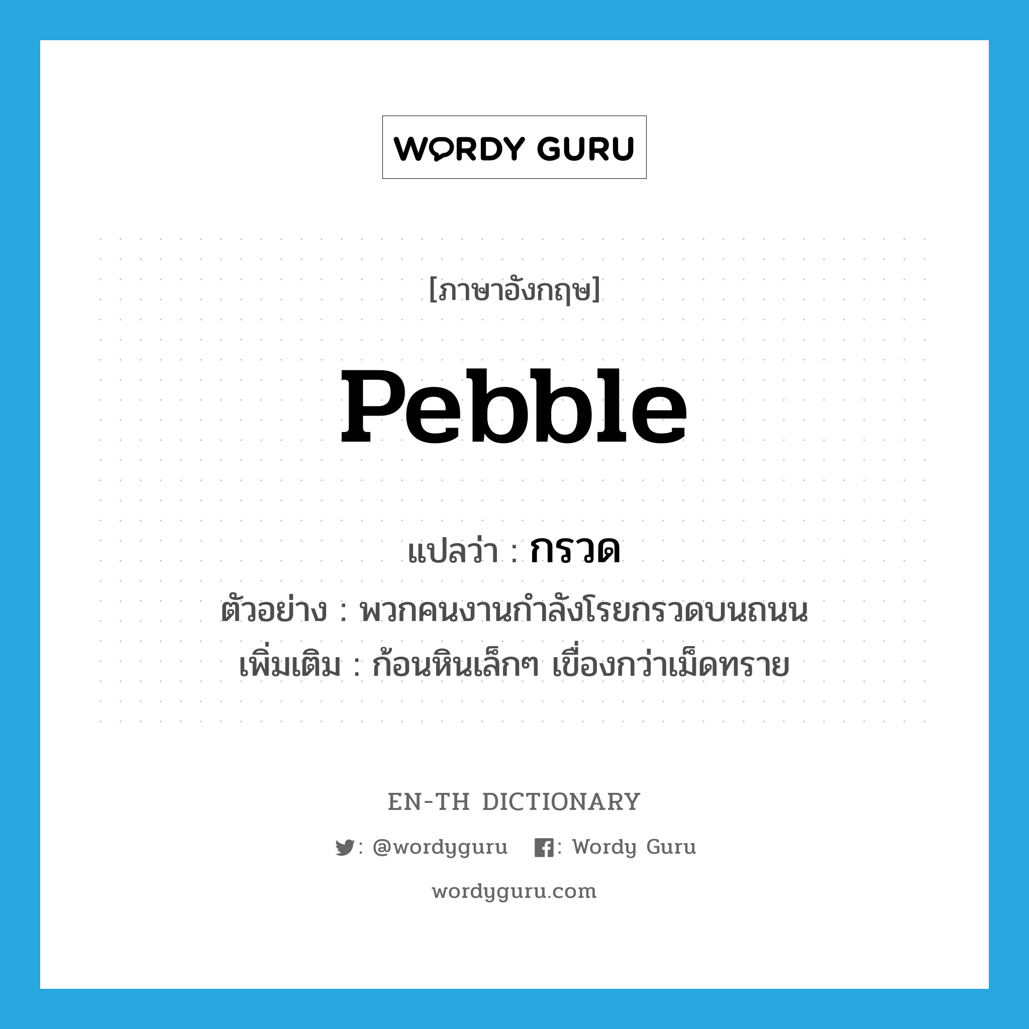 pebble แปลว่า?, คำศัพท์ภาษาอังกฤษ pebble แปลว่า กรวด ประเภท N ตัวอย่าง พวกคนงานกำลังโรยกรวดบนถนน เพิ่มเติม ก้อนหินเล็กๆ เขื่องกว่าเม็ดทราย หมวด N