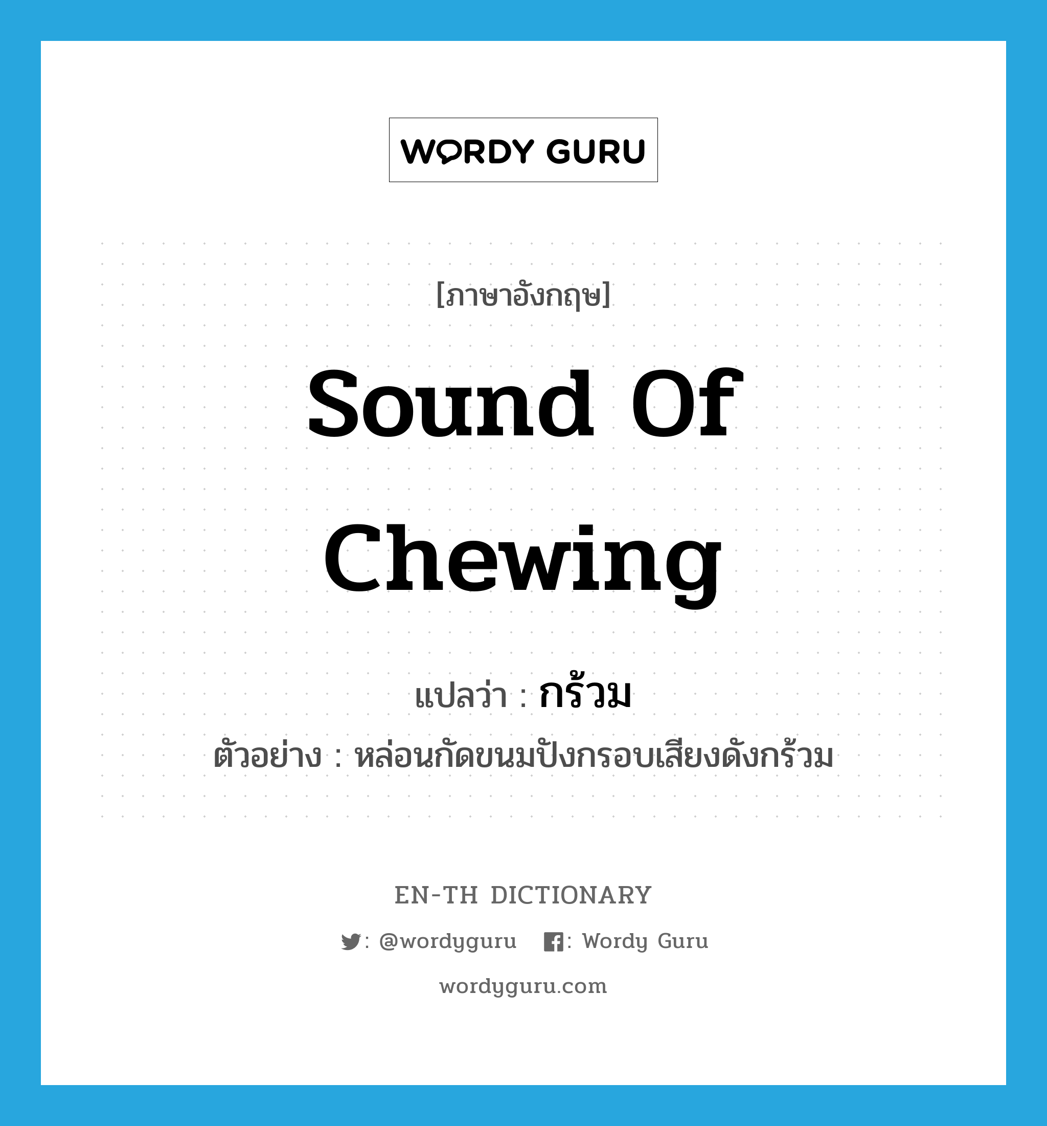 sound of chewing แปลว่า?, คำศัพท์ภาษาอังกฤษ sound of chewing แปลว่า กร้วม ประเภท ADV ตัวอย่าง หล่อนกัดขนมปังกรอบเสียงดังกร้วม หมวด ADV