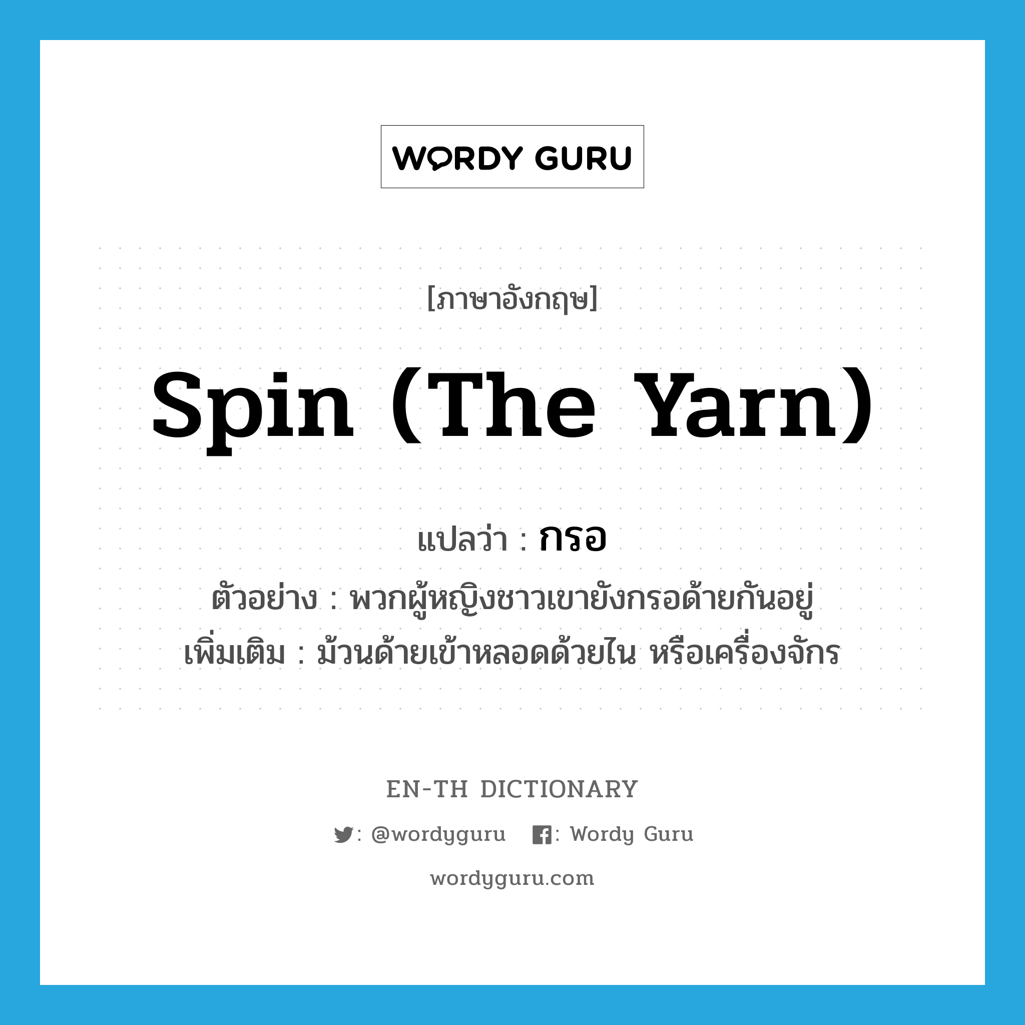spin (the yarn) แปลว่า?, คำศัพท์ภาษาอังกฤษ spin (the yarn) แปลว่า กรอ ประเภท V ตัวอย่าง พวกผู้หญิงชาวเขายังกรอด้ายกันอยู่ เพิ่มเติม ม้วนด้ายเข้าหลอดด้วยไน หรือเครื่องจักร หมวด V
