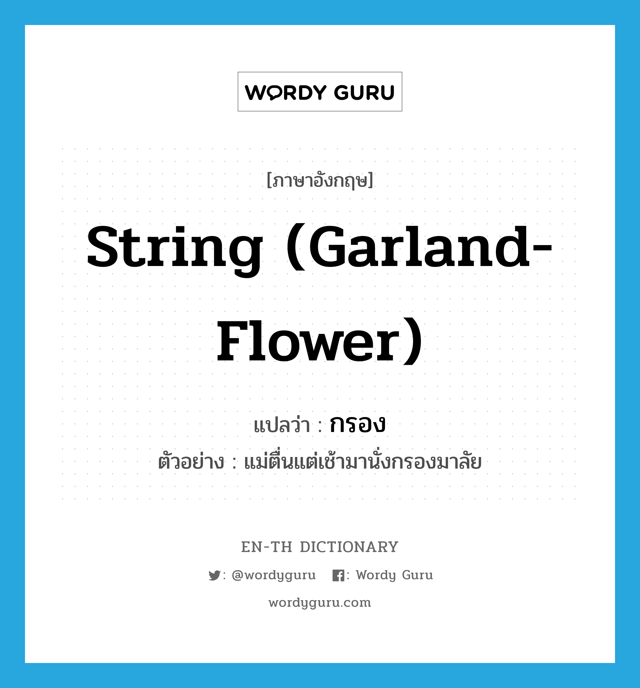 string (garland-flower) แปลว่า?, คำศัพท์ภาษาอังกฤษ string (garland-flower) แปลว่า กรอง ประเภท V ตัวอย่าง แม่ตื่นแต่เช้ามานั่งกรองมาลัย หมวด V