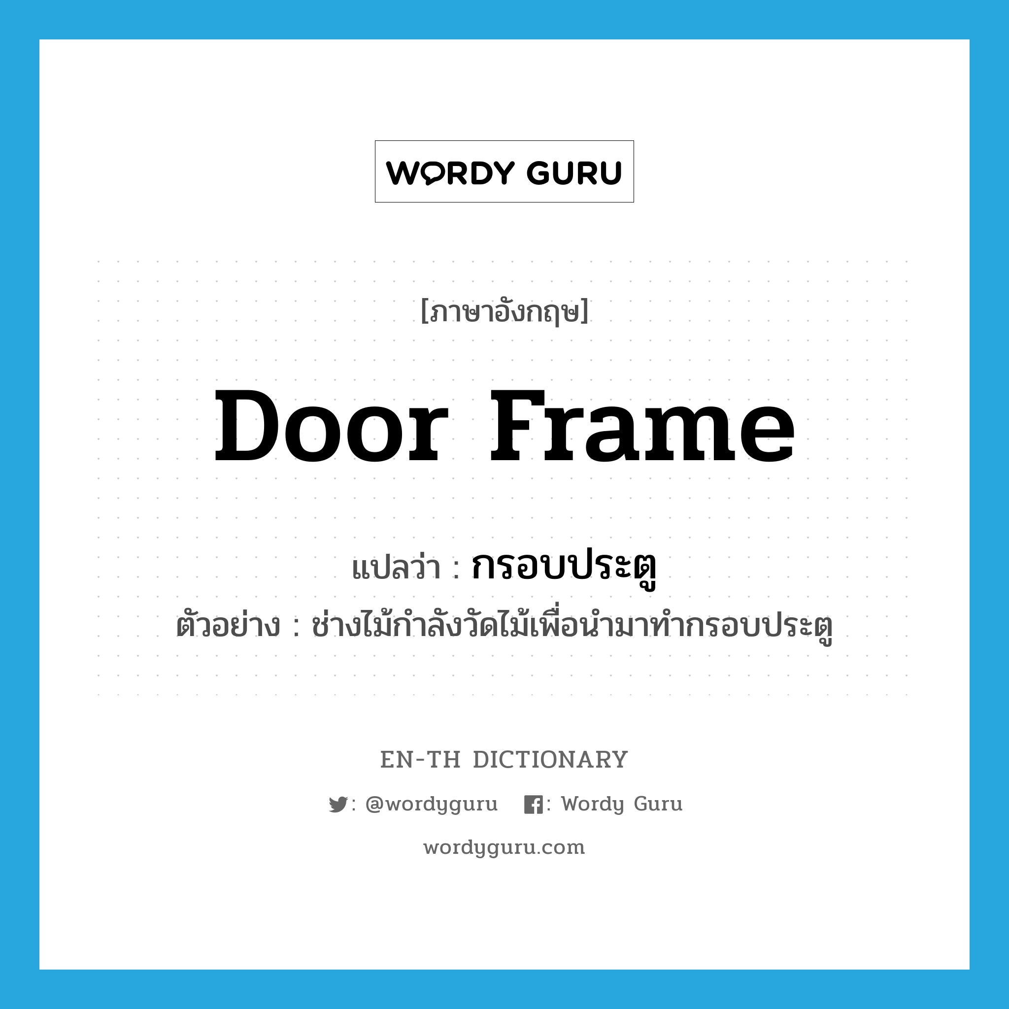 door frame แปลว่า?, คำศัพท์ภาษาอังกฤษ door frame แปลว่า กรอบประตู ประเภท N ตัวอย่าง ช่างไม้กำลังวัดไม้เพื่อนำมาทำกรอบประตู หมวด N