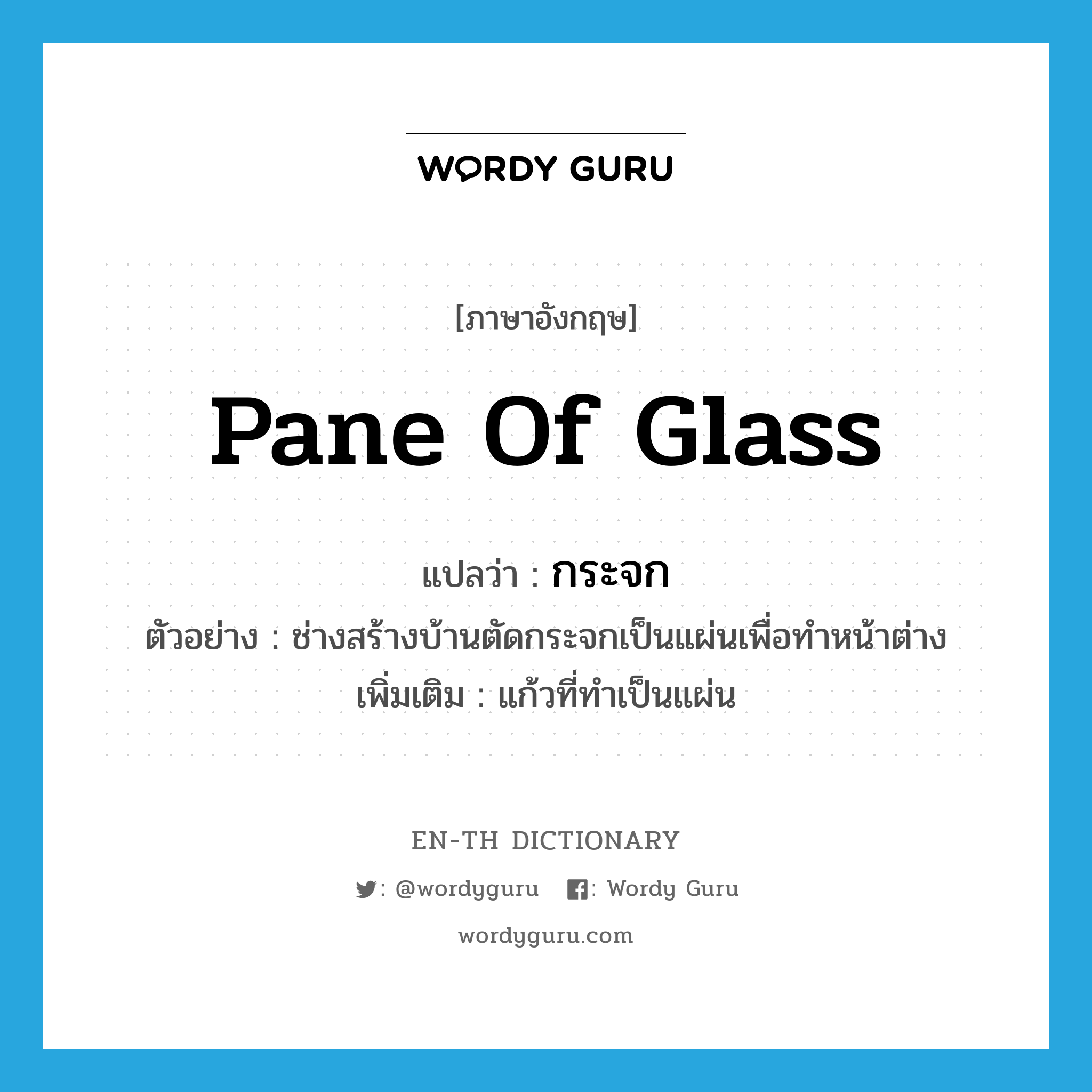 pane of glass แปลว่า?, คำศัพท์ภาษาอังกฤษ pane of glass แปลว่า กระจก ประเภท N ตัวอย่าง ช่างสร้างบ้านตัดกระจกเป็นแผ่นเพื่อทำหน้าต่าง เพิ่มเติม แก้วที่ทำเป็นแผ่น หมวด N