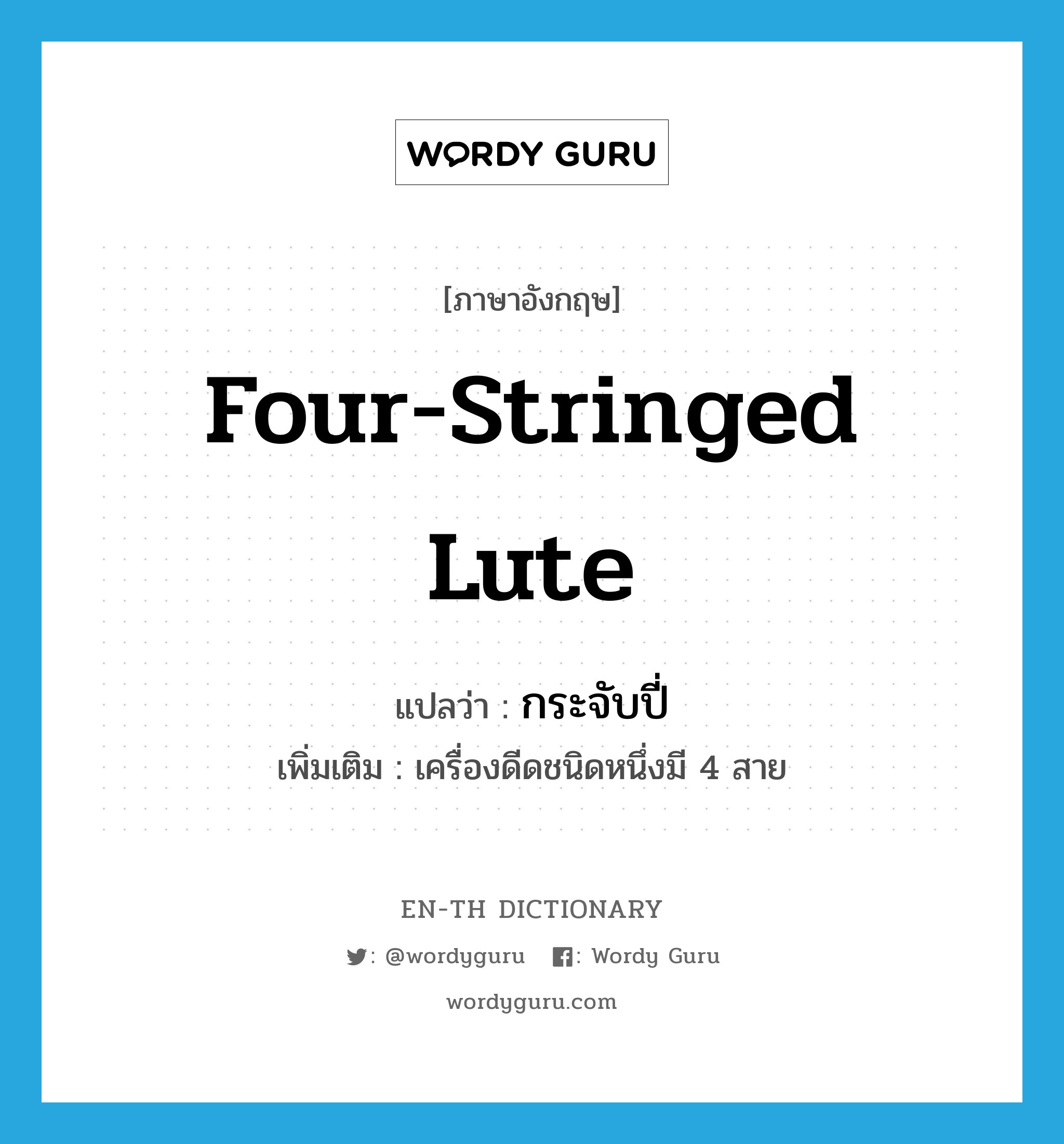 four-stringed lute แปลว่า?, คำศัพท์ภาษาอังกฤษ four-stringed lute แปลว่า กระจับปี่ ประเภท N เพิ่มเติม เครื่องดีดชนิดหนึ่งมี 4 สาย หมวด N