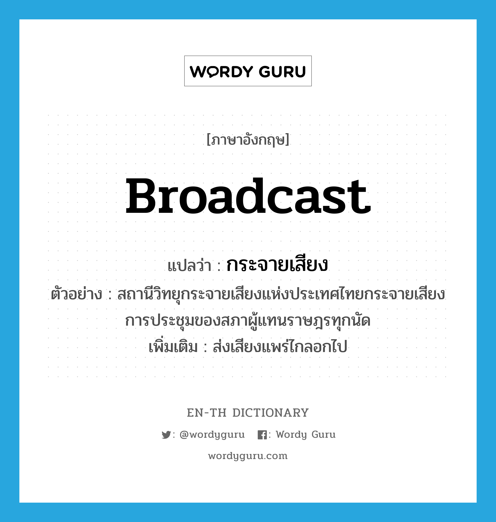 กระจายเสียง ภาษาอังกฤษ?, คำศัพท์ภาษาอังกฤษ กระจายเสียง แปลว่า broadcast ประเภท V ตัวอย่าง สถานีวิทยุกระจายเสียงแห่งประเทศไทยกระจายเสียงการประชุมของสภาผู้แทนราษฎรทุกนัด เพิ่มเติม ส่งเสียงแพร่ไกลอกไป หมวด V