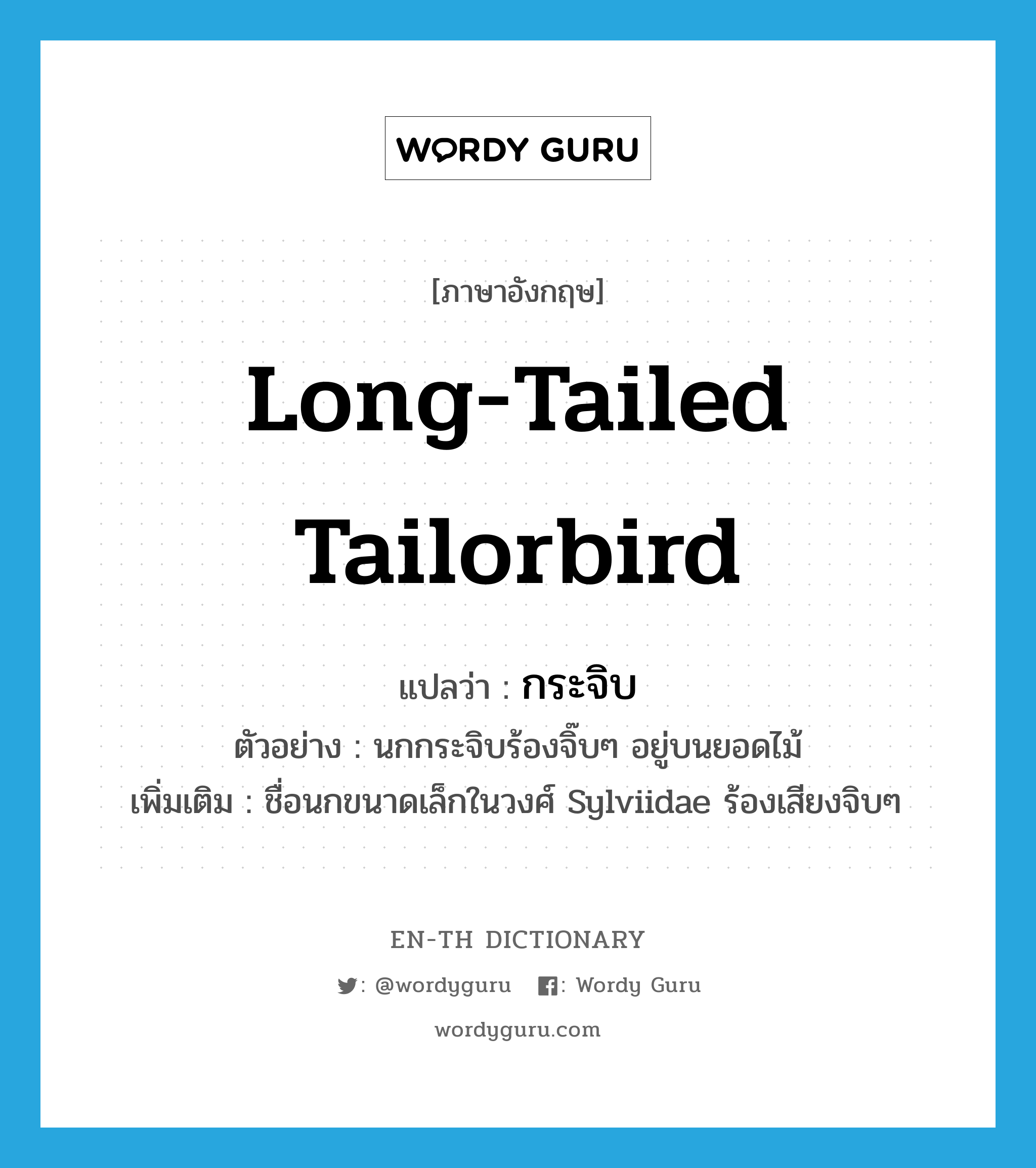 Long-tailed Tailorbird แปลว่า?, คำศัพท์ภาษาอังกฤษ Long-tailed Tailorbird แปลว่า กระจิบ ประเภท N ตัวอย่าง นกกระจิบร้องจิ๊บๆ อยู่บนยอดไม้ เพิ่มเติม ชื่อนกขนาดเล็กในวงศ์ Sylviidae ร้องเสียงจิบๆ หมวด N