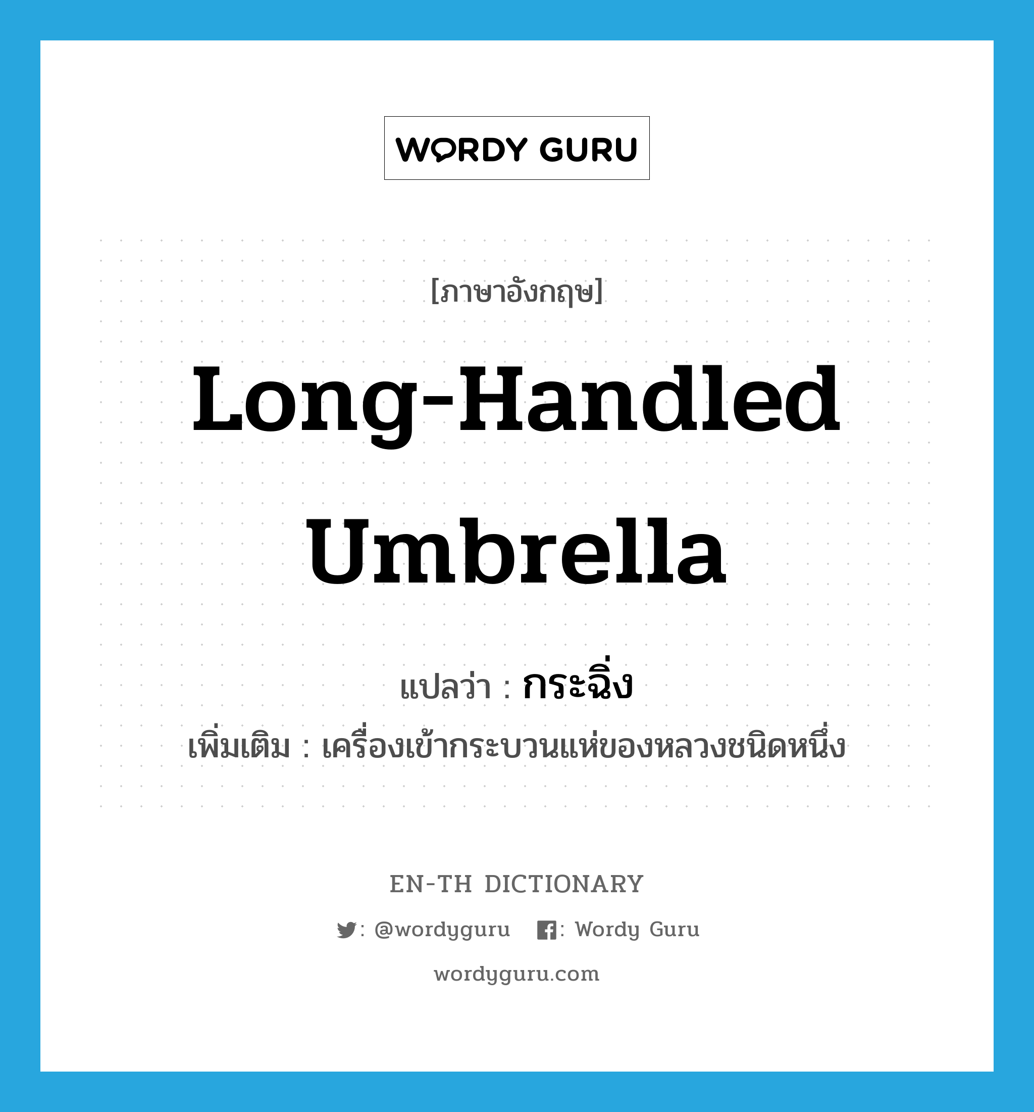 long-handled umbrella แปลว่า?, คำศัพท์ภาษาอังกฤษ long-handled umbrella แปลว่า กระฉิ่ง ประเภท N เพิ่มเติม เครื่องเข้ากระบวนแห่ของหลวงชนิดหนึ่ง หมวด N
