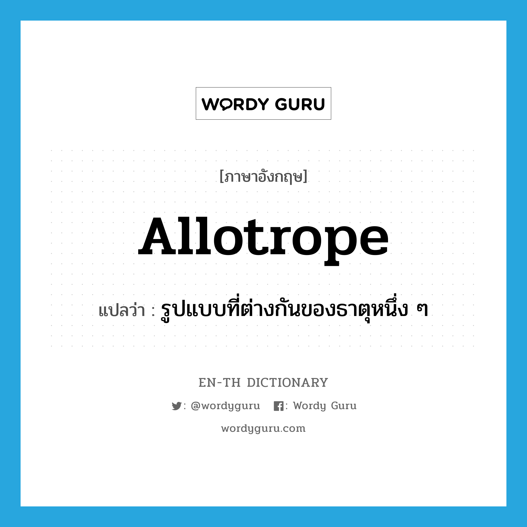 allotrope แปลว่า?, คำศัพท์ภาษาอังกฤษ allotrope แปลว่า รูปแบบที่ต่างกันของธาตุหนึ่ง ๆ ประเภท N หมวด N