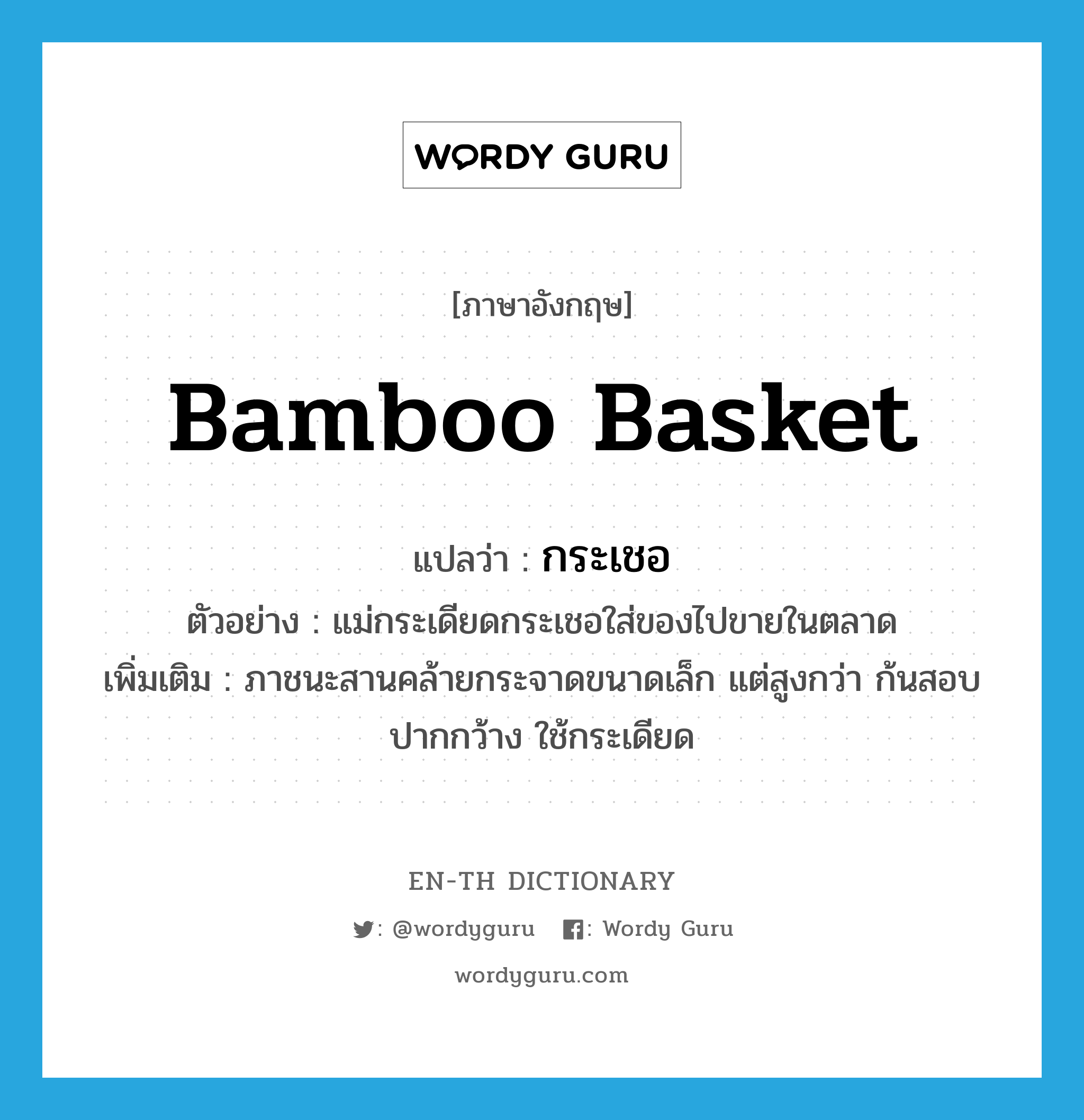 กระเชอ ภาษาอังกฤษ?, คำศัพท์ภาษาอังกฤษ กระเชอ แปลว่า bamboo basket ประเภท N ตัวอย่าง แม่กระเดียดกระเชอใส่ของไปขายในตลาด เพิ่มเติม ภาชนะสานคล้ายกระจาดขนาดเล็ก แต่สูงกว่า ก้นสอบ ปากกว้าง ใช้กระเดียด หมวด N