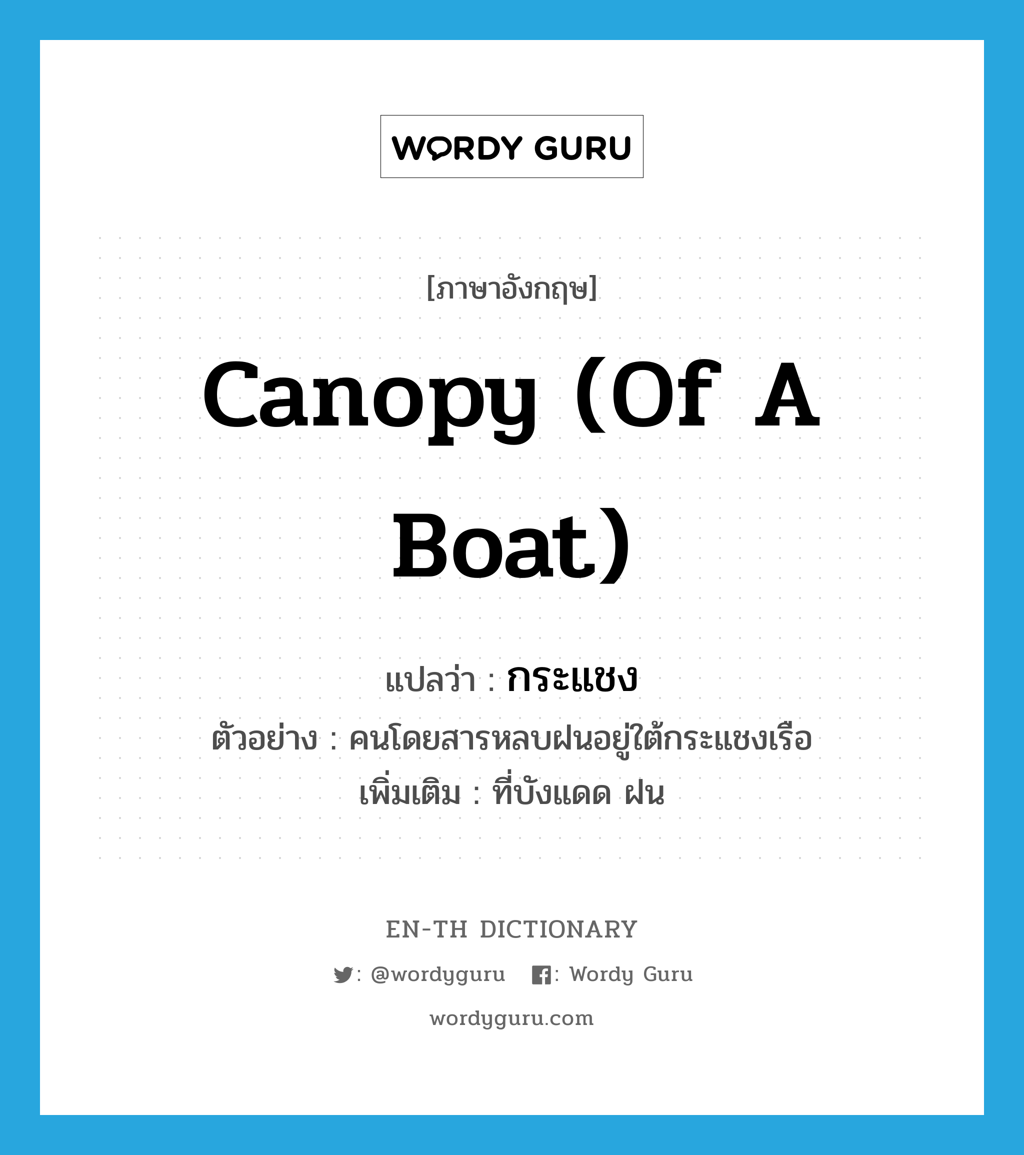 canopy (of a boat) แปลว่า?, คำศัพท์ภาษาอังกฤษ canopy (of a boat) แปลว่า กระแชง ประเภท N ตัวอย่าง คนโดยสารหลบฝนอยู่ใต้กระแชงเรือ เพิ่มเติม ที่บังแดด ฝน หมวด N