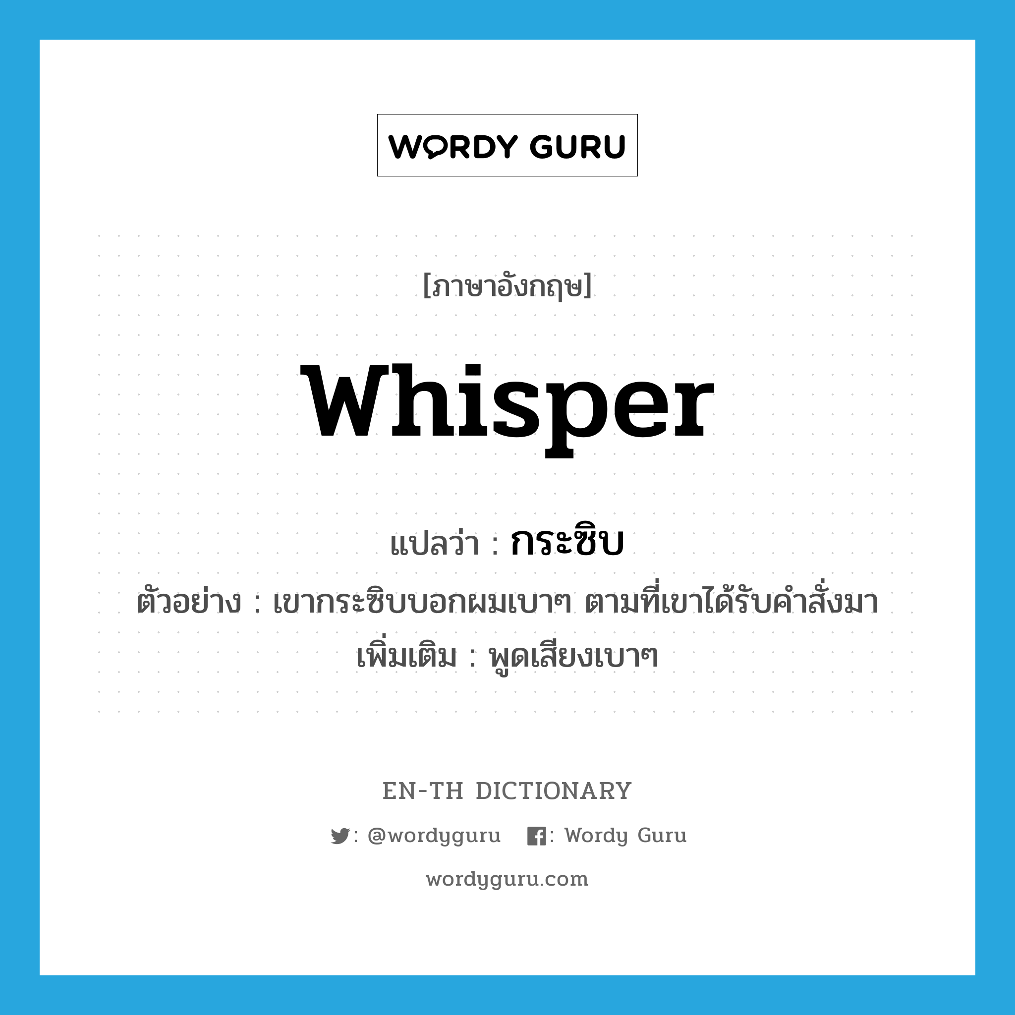 whisper แปลว่า?, คำศัพท์ภาษาอังกฤษ whisper แปลว่า กระซิบ ประเภท V ตัวอย่าง เขากระซิบบอกผมเบาๆ ตามที่เขาได้รับคำสั่งมา เพิ่มเติม พูดเสียงเบาๆ หมวด V
