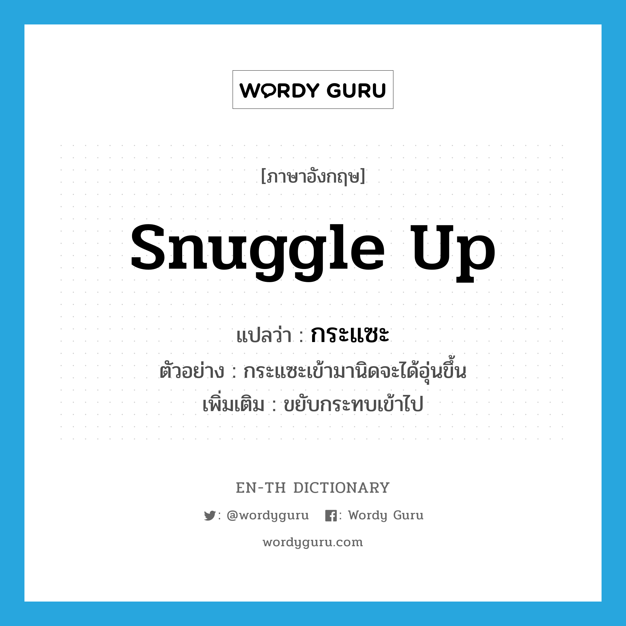 snuggle up แปลว่า?, คำศัพท์ภาษาอังกฤษ snuggle up แปลว่า กระแซะ ประเภท V ตัวอย่าง กระแซะเข้ามานิดจะได้อุ่นขึ้น เพิ่มเติม ขยับกระทบเข้าไป หมวด V