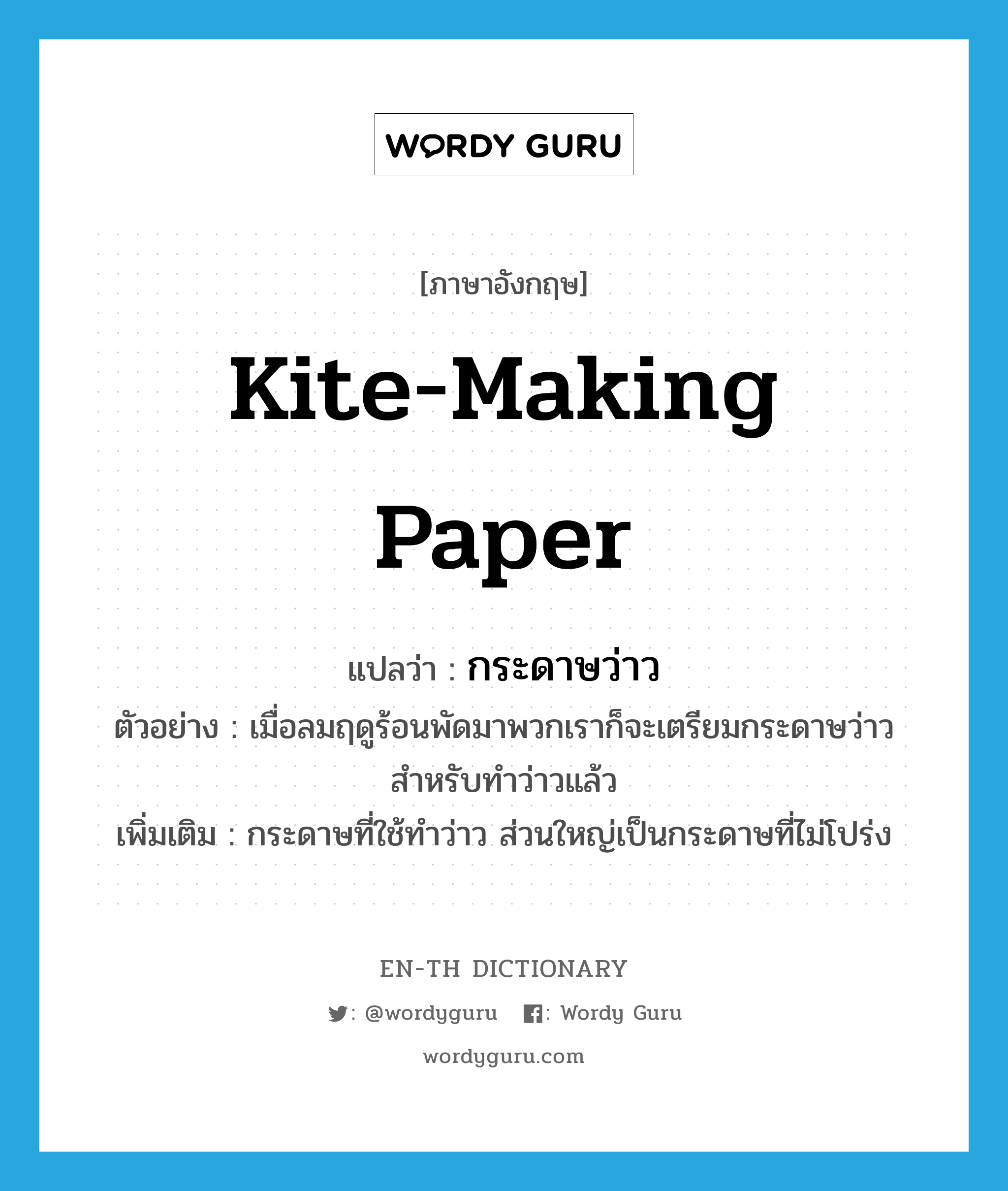 kite-making paper แปลว่า?, คำศัพท์ภาษาอังกฤษ kite-making paper แปลว่า กระดาษว่าว ประเภท N ตัวอย่าง เมื่อลมฤดูร้อนพัดมาพวกเราก็จะเตรียมกระดาษว่าวสำหรับทำว่าวแล้ว เพิ่มเติม กระดาษที่ใช้ทำว่าว ส่วนใหญ่เป็นกระดาษที่ไม่โปร่ง หมวด N