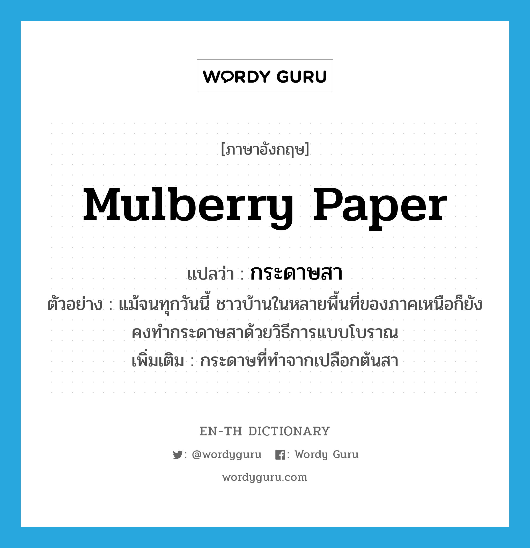 mulberry paper แปลว่า?, คำศัพท์ภาษาอังกฤษ mulberry paper แปลว่า กระดาษสา ประเภท N ตัวอย่าง แม้จนทุกวันนี้ ชาวบ้านในหลายพื้นที่ของภาคเหนือก็ยังคงทำกระดาษสาด้วยวิธีการแบบโบราณ เพิ่มเติม กระดาษที่ทำจากเปลือกต้นสา หมวด N