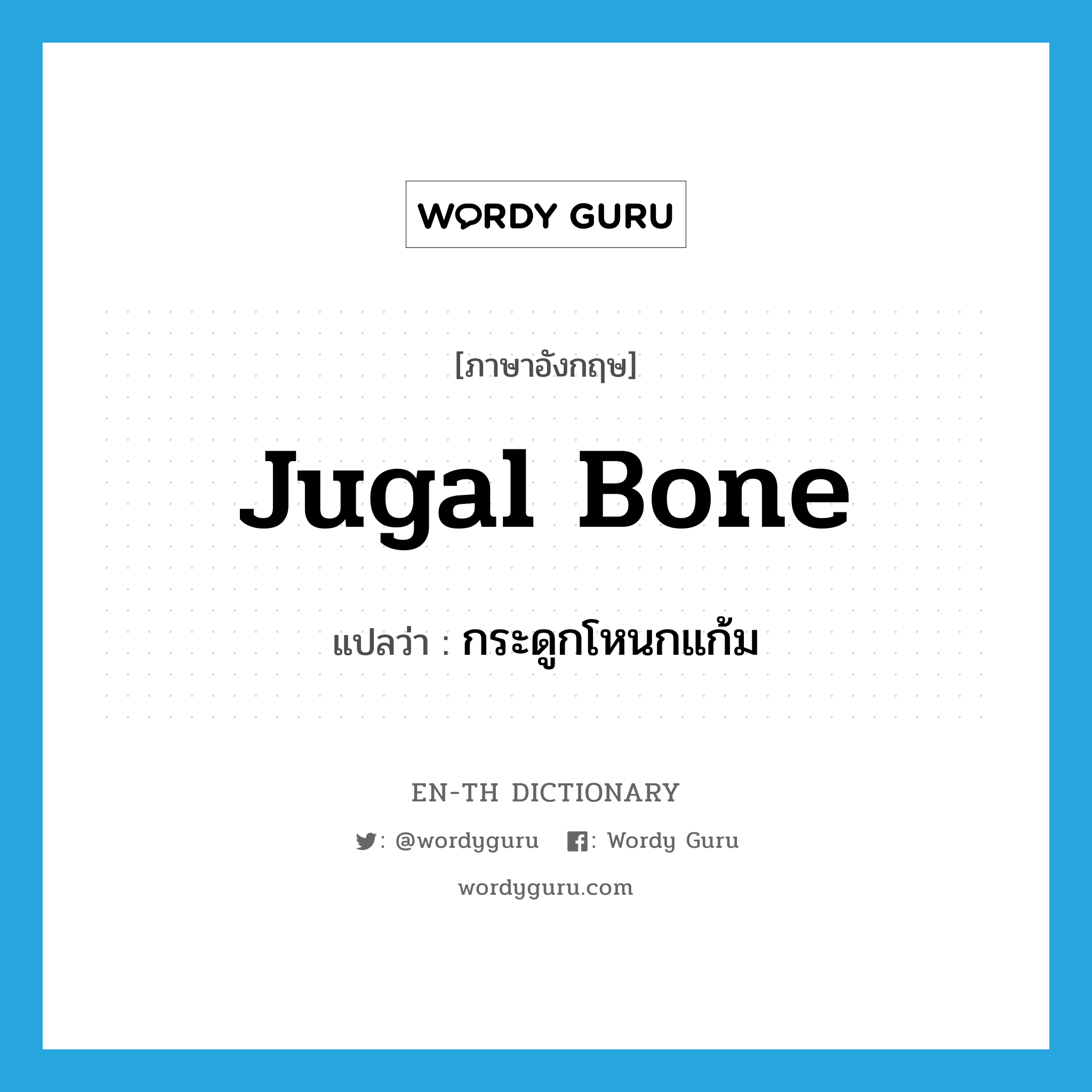 jugal bone แปลว่า?, คำศัพท์ภาษาอังกฤษ jugal bone แปลว่า กระดูกโหนกแก้ม ประเภท N หมวด N