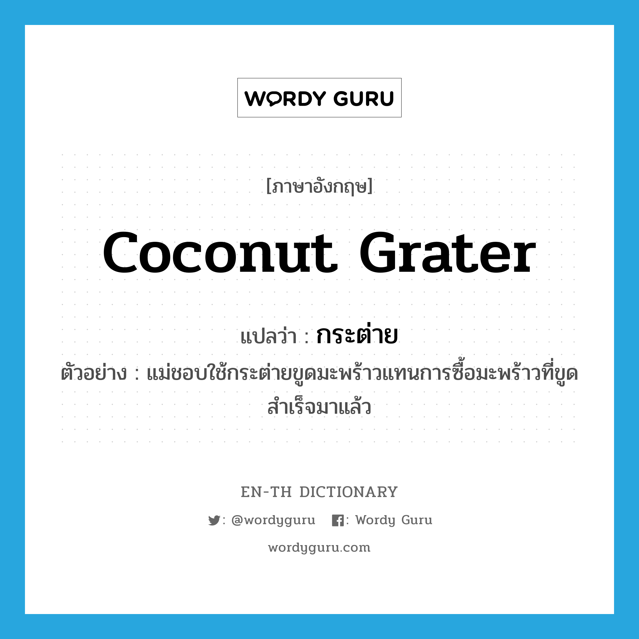 coconut grater แปลว่า?, คำศัพท์ภาษาอังกฤษ coconut grater แปลว่า กระต่าย ประเภท N ตัวอย่าง แม่ชอบใช้กระต่ายขูดมะพร้าวแทนการซื้อมะพร้าวที่ขูดสำเร็จมาแล้ว หมวด N