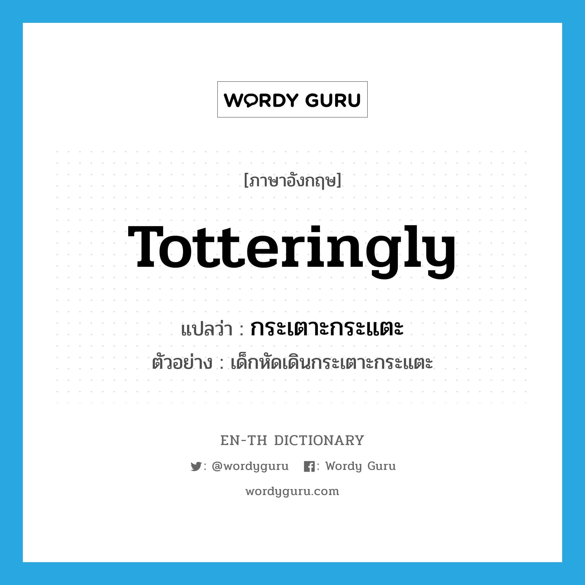 totteringly แปลว่า?, คำศัพท์ภาษาอังกฤษ totteringly แปลว่า กระเตาะกระแตะ ประเภท ADV ตัวอย่าง เด็กหัดเดินกระเตาะกระแตะ หมวด ADV