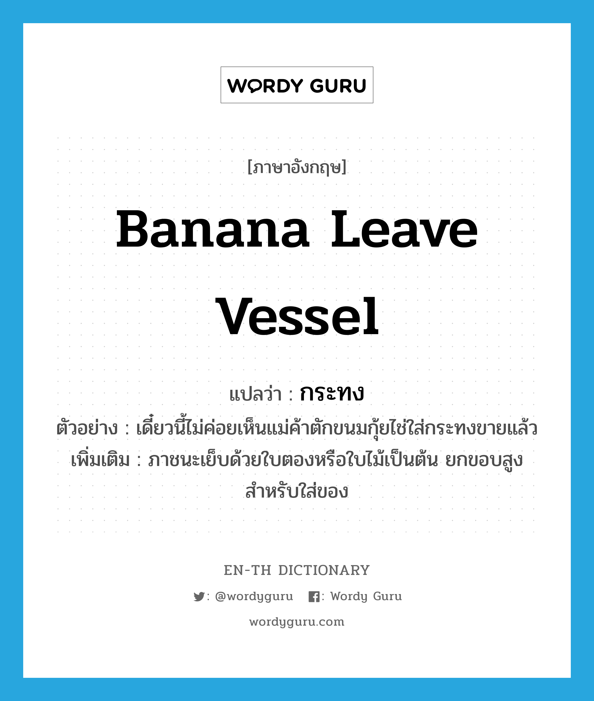 banana leave vessel แปลว่า?, คำศัพท์ภาษาอังกฤษ banana leave vessel แปลว่า กระทง ประเภท N ตัวอย่าง เดี๋ยวนี้ไม่ค่อยเห็นแม่ค้าตักขนมกุ้ยไช่ใส่กระทงขายแล้ว เพิ่มเติม ภาชนะเย็บด้วยใบตองหรือใบไม้เป็นต้น ยกขอบสูง สำหรับใส่ของ หมวด N