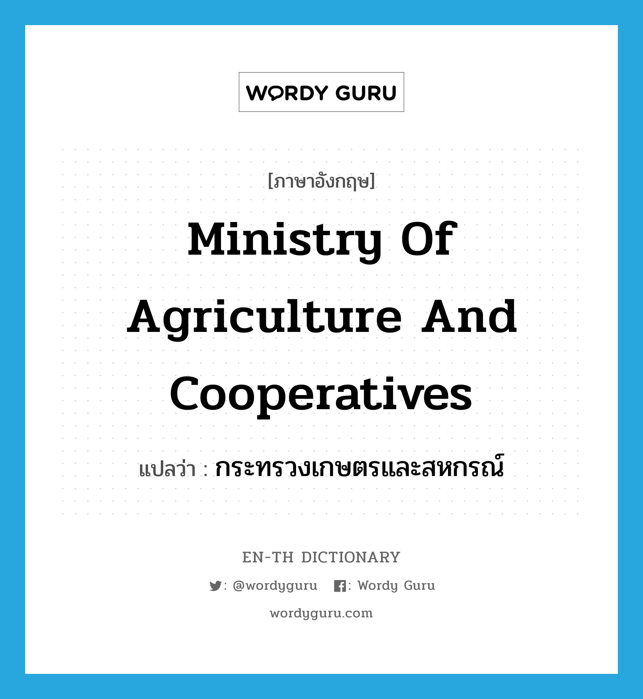 Ministry of Agriculture and Cooperatives แปลว่า?, คำศัพท์ภาษาอังกฤษ Ministry of Agriculture and Cooperatives แปลว่า กระทรวงเกษตรและสหกรณ์ ประเภท N หมวด N