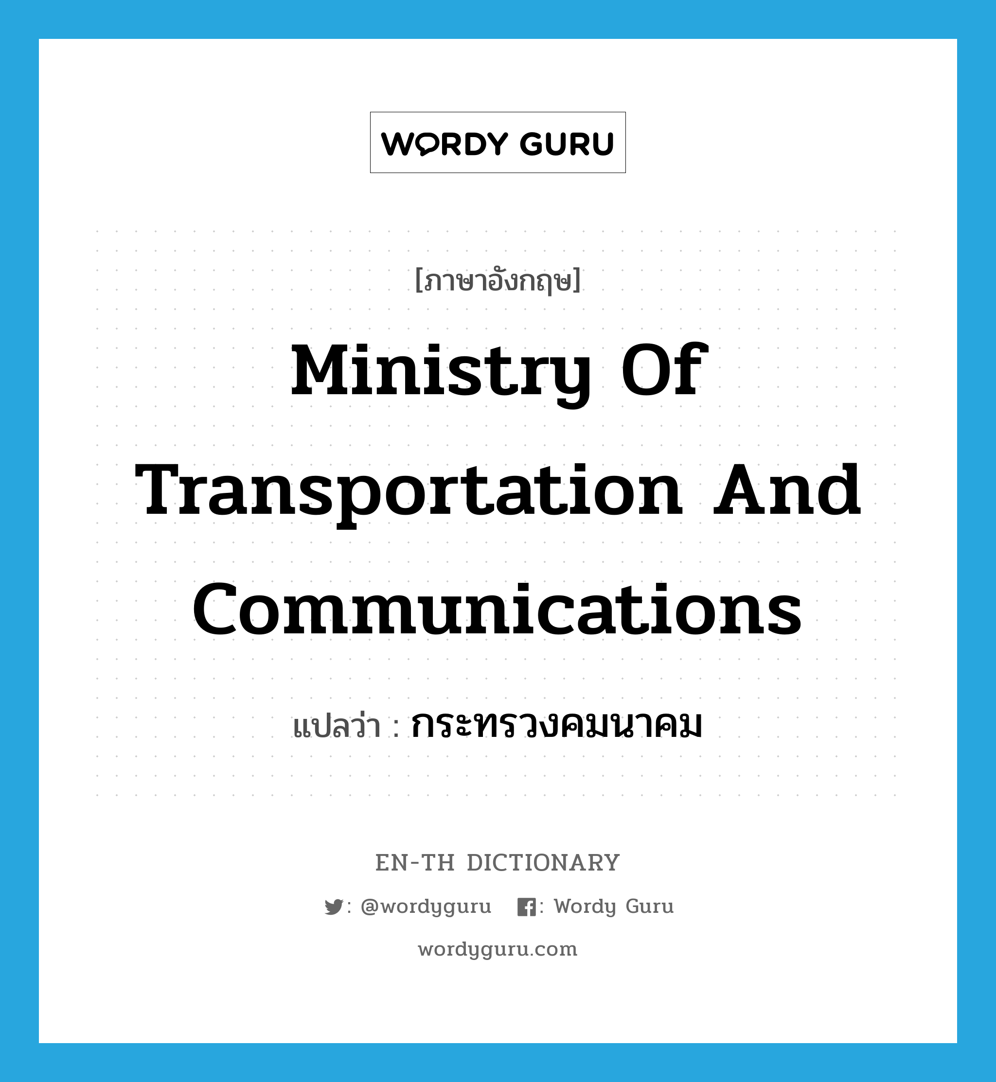 Ministry of Transportation and Communications แปลว่า?, คำศัพท์ภาษาอังกฤษ Ministry of Transportation and Communications แปลว่า กระทรวงคมนาคม ประเภท N หมวด N