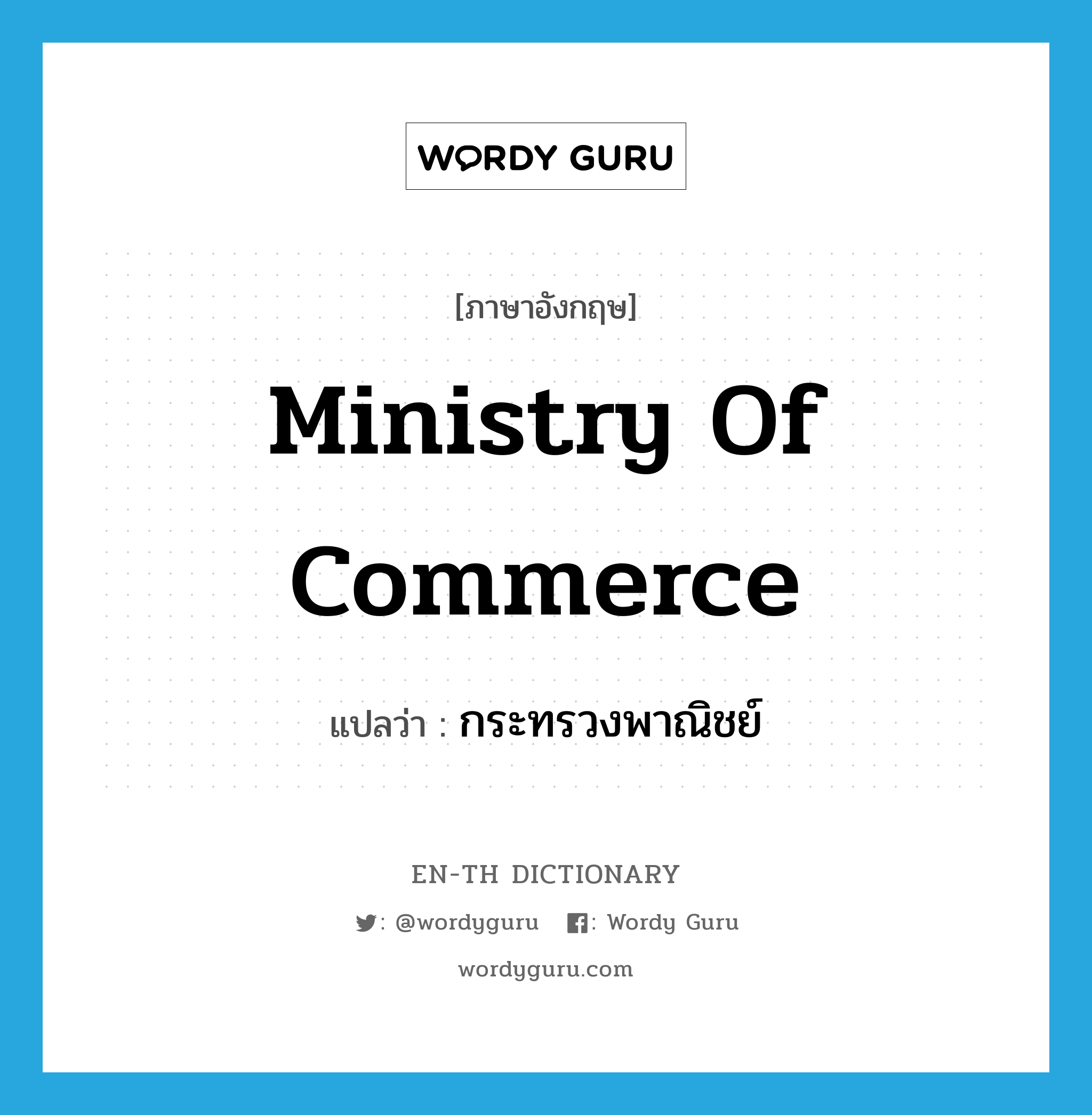 Ministry of Commerce แปลว่า?, คำศัพท์ภาษาอังกฤษ Ministry of Commerce แปลว่า กระทรวงพาณิชย์ ประเภท N หมวด N