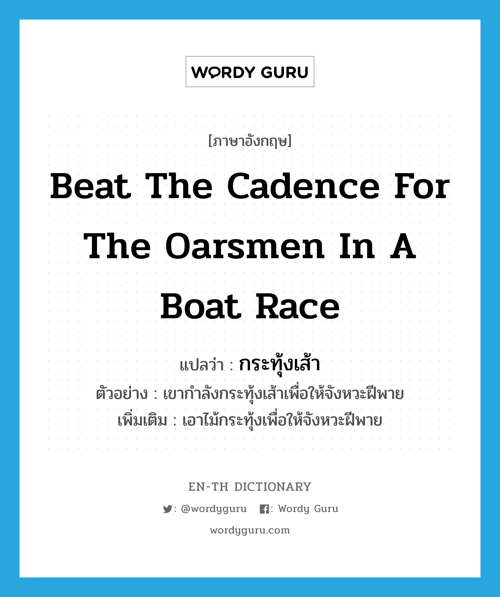 beat the cadence for the oarsmen in a boat race แปลว่า?, คำศัพท์ภาษาอังกฤษ beat the cadence for the oarsmen in a boat race แปลว่า กระทุ้งเส้า ประเภท V ตัวอย่าง เขากำลังกระทุ้งเส้าเพื่อให้จังหวะฝีพาย เพิ่มเติม เอาไม้กระทุ้งเพื่อให้จังหวะฝีพาย หมวด V