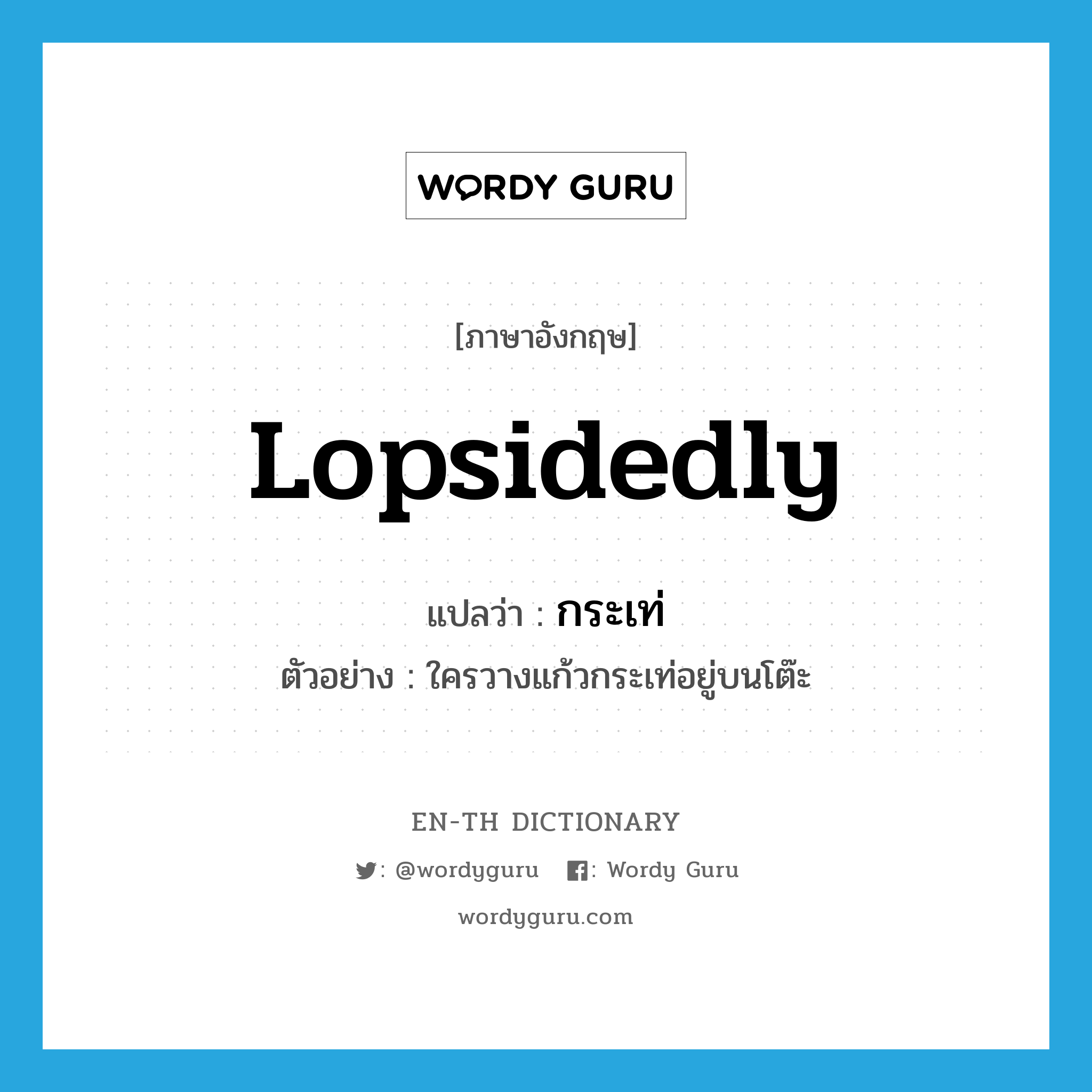 lopsidedly แปลว่า?, คำศัพท์ภาษาอังกฤษ lopsidedly แปลว่า กระเท่ ประเภท ADV ตัวอย่าง ใครวางแก้วกระเท่อยู่บนโต๊ะ หมวด ADV