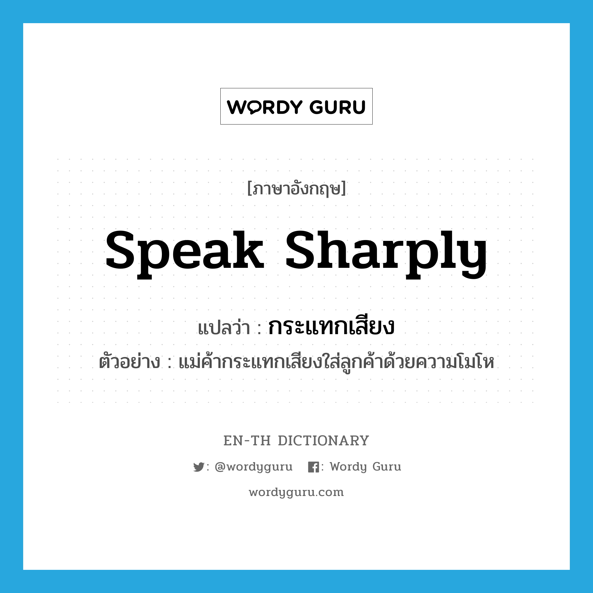 speak sharply แปลว่า?, คำศัพท์ภาษาอังกฤษ speak sharply แปลว่า กระแทกเสียง ประเภท V ตัวอย่าง แม่ค้ากระแทกเสียงใส่ลูกค้าด้วยความโมโห หมวด V
