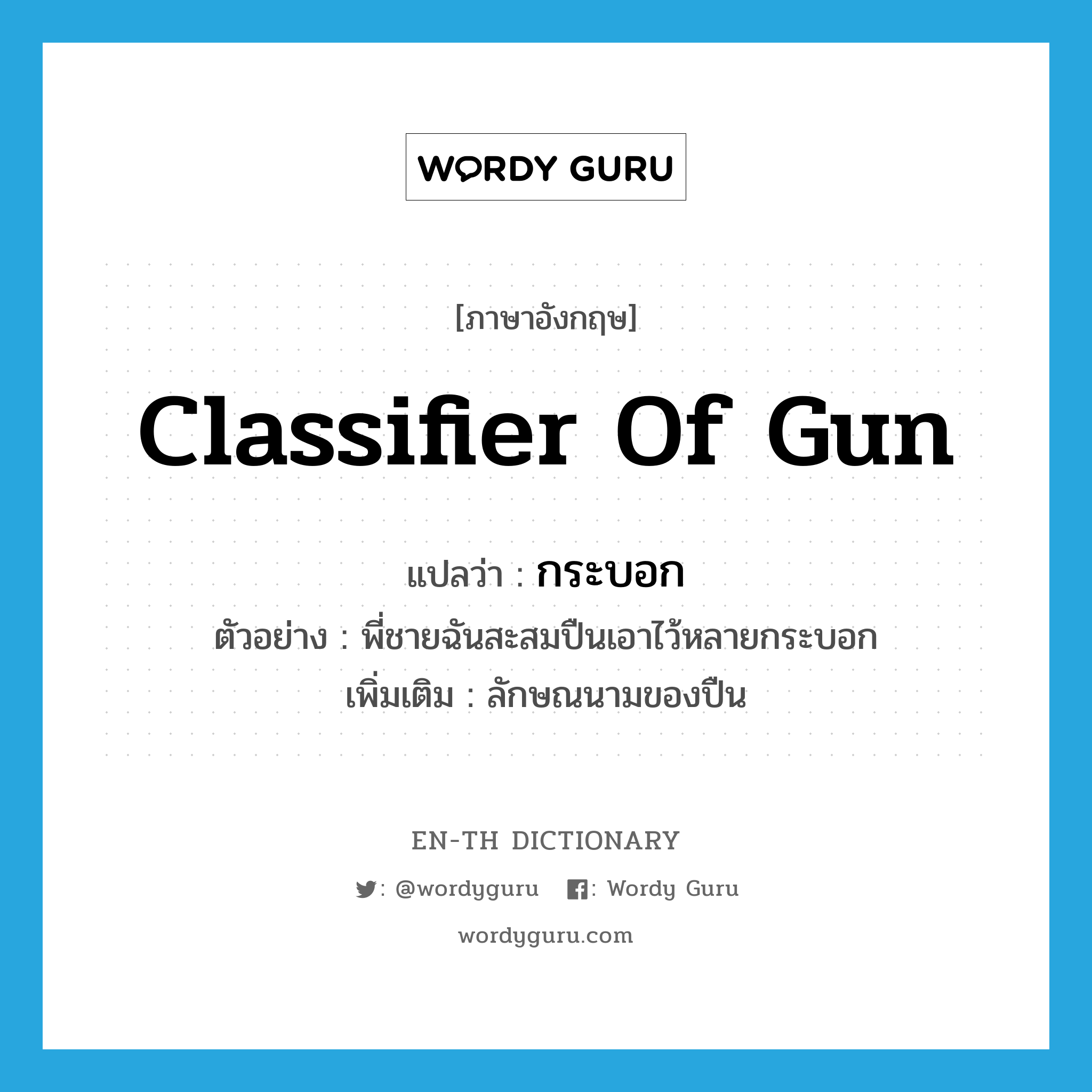 classifier of gun แปลว่า?, คำศัพท์ภาษาอังกฤษ classifier of gun แปลว่า กระบอก ประเภท CLAS ตัวอย่าง พี่ชายฉันสะสมปืนเอาไว้หลายกระบอก เพิ่มเติม ลักษณนามของปืน หมวด CLAS