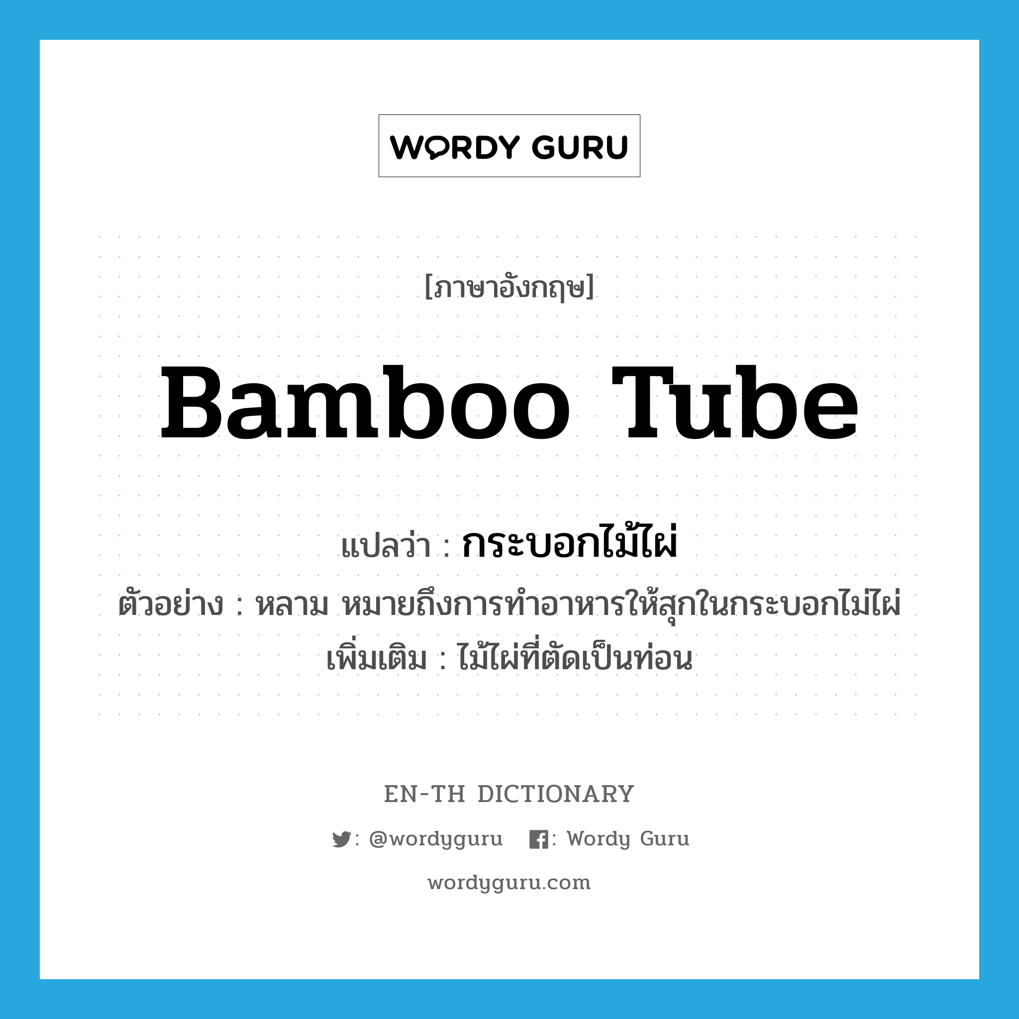 bamboo tube แปลว่า?, คำศัพท์ภาษาอังกฤษ bamboo tube แปลว่า กระบอกไม้ไผ่ ประเภท N ตัวอย่าง หลาม หมายถึงการทำอาหารให้สุกในกระบอกไม่ไผ่ เพิ่มเติม ไม้ไผ่ที่ตัดเป็นท่อน หมวด N