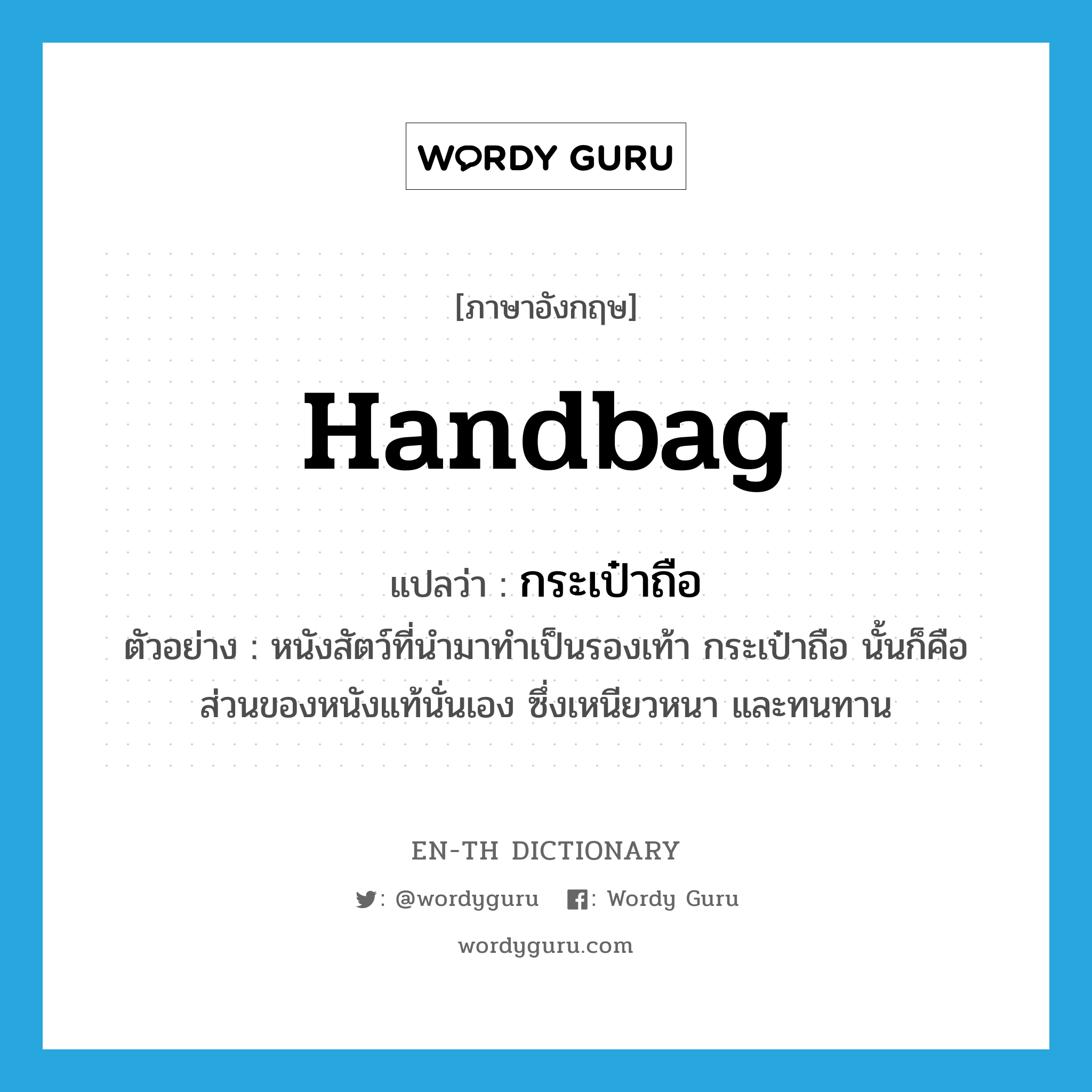 handbag แปลว่า?, คำศัพท์ภาษาอังกฤษ handbag แปลว่า กระเป๋าถือ ประเภท N ตัวอย่าง หนังสัตว์ที่นำมาทำเป็นรองเท้า กระเป๋าถือ นั้นก็คือส่วนของหนังแท้นั่นเอง ซึ่งเหนียวหนา และทนทาน หมวด N