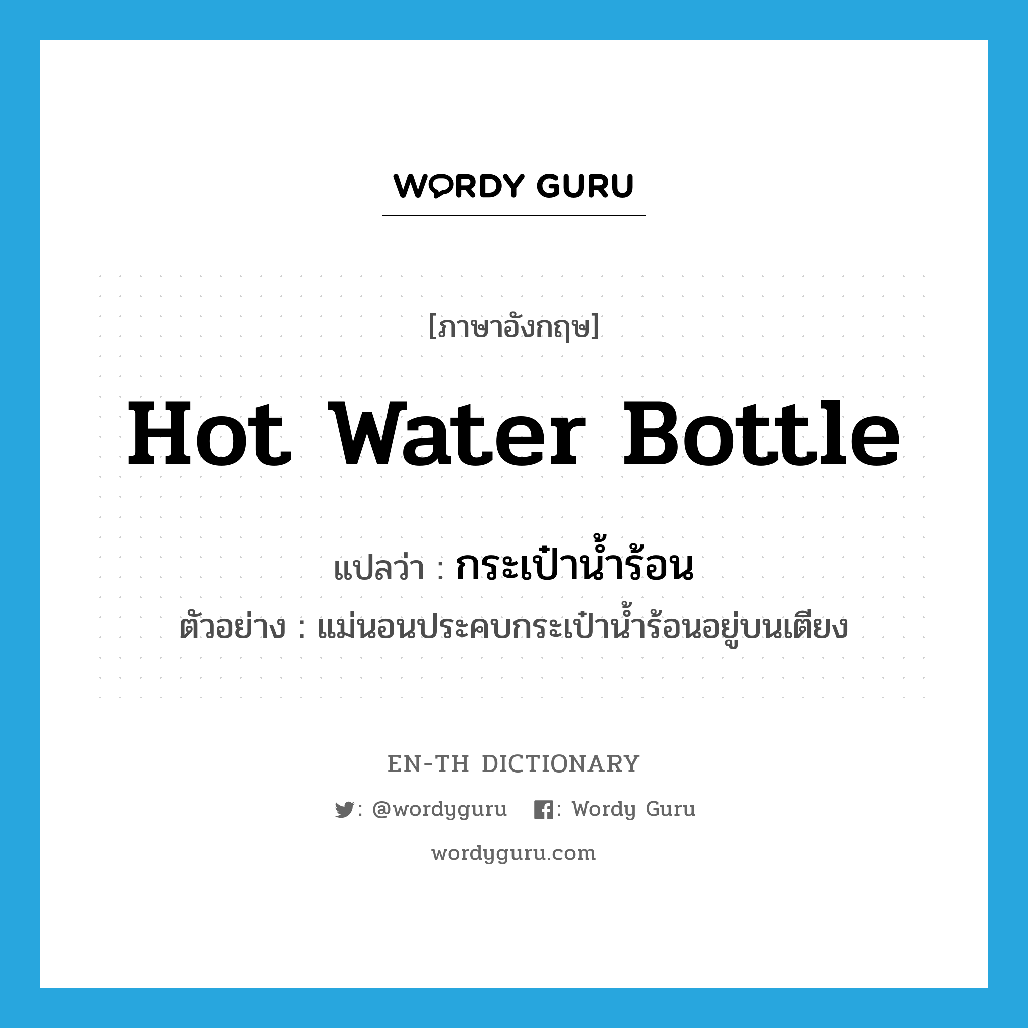 hot water bottle แปลว่า?, คำศัพท์ภาษาอังกฤษ hot water bottle แปลว่า กระเป๋าน้ำร้อน ประเภท N ตัวอย่าง แม่นอนประคบกระเป๋าน้ำร้อนอยู่บนเตียง หมวด N