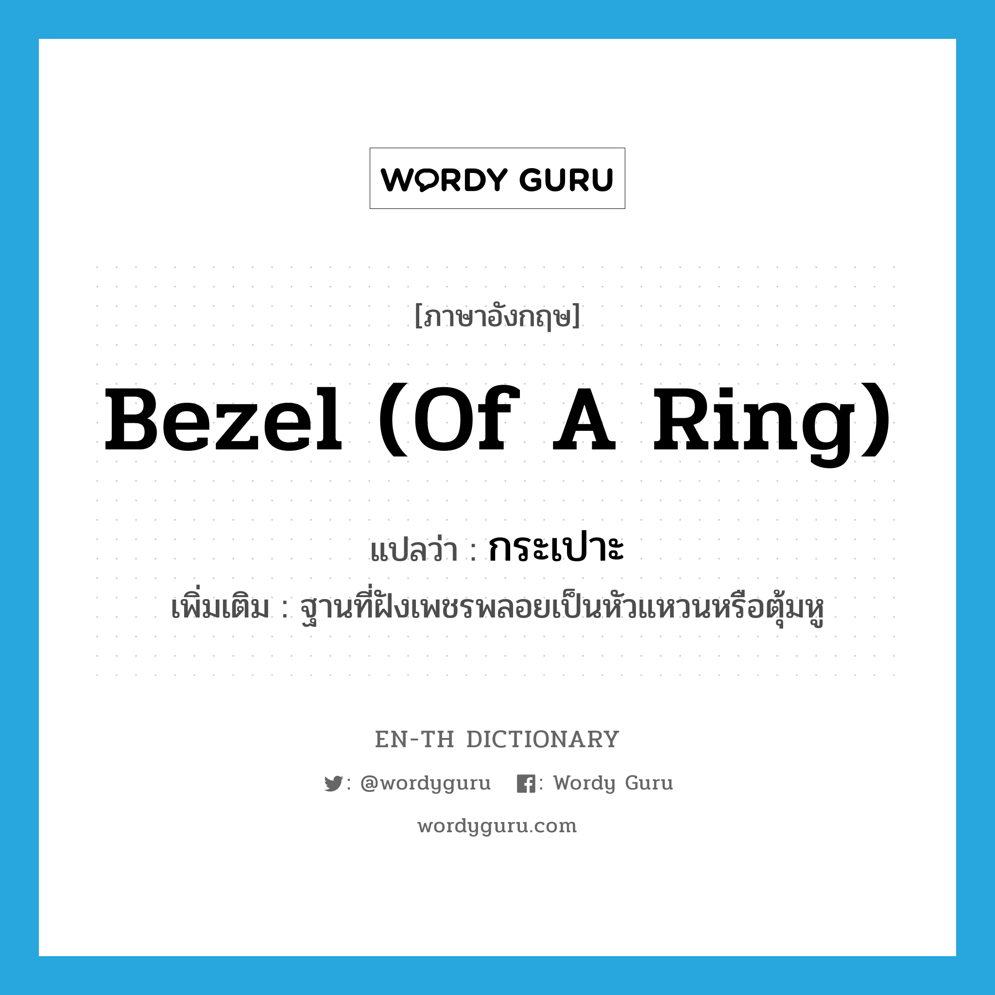 bezel (of a ring) แปลว่า?, คำศัพท์ภาษาอังกฤษ bezel (of a ring) แปลว่า กระเปาะ ประเภท N เพิ่มเติม ฐานที่ฝังเพชรพลอยเป็นหัวแหวนหรือตุ้มหู หมวด N