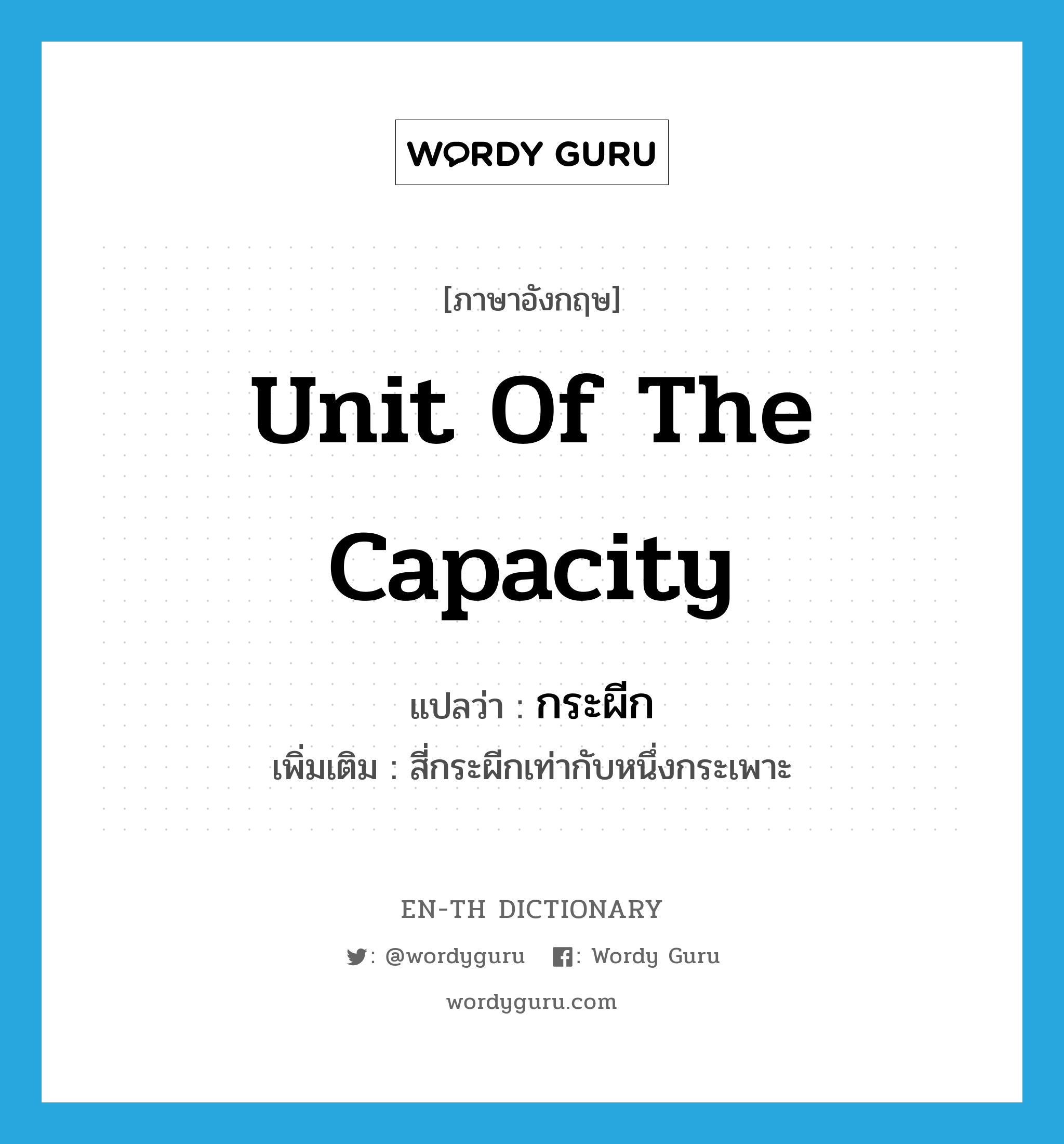 unit of the capacity แปลว่า?, คำศัพท์ภาษาอังกฤษ unit of the capacity แปลว่า กระผีก ประเภท CLAS เพิ่มเติม สี่กระผีกเท่ากับหนึ่งกระเพาะ หมวด CLAS