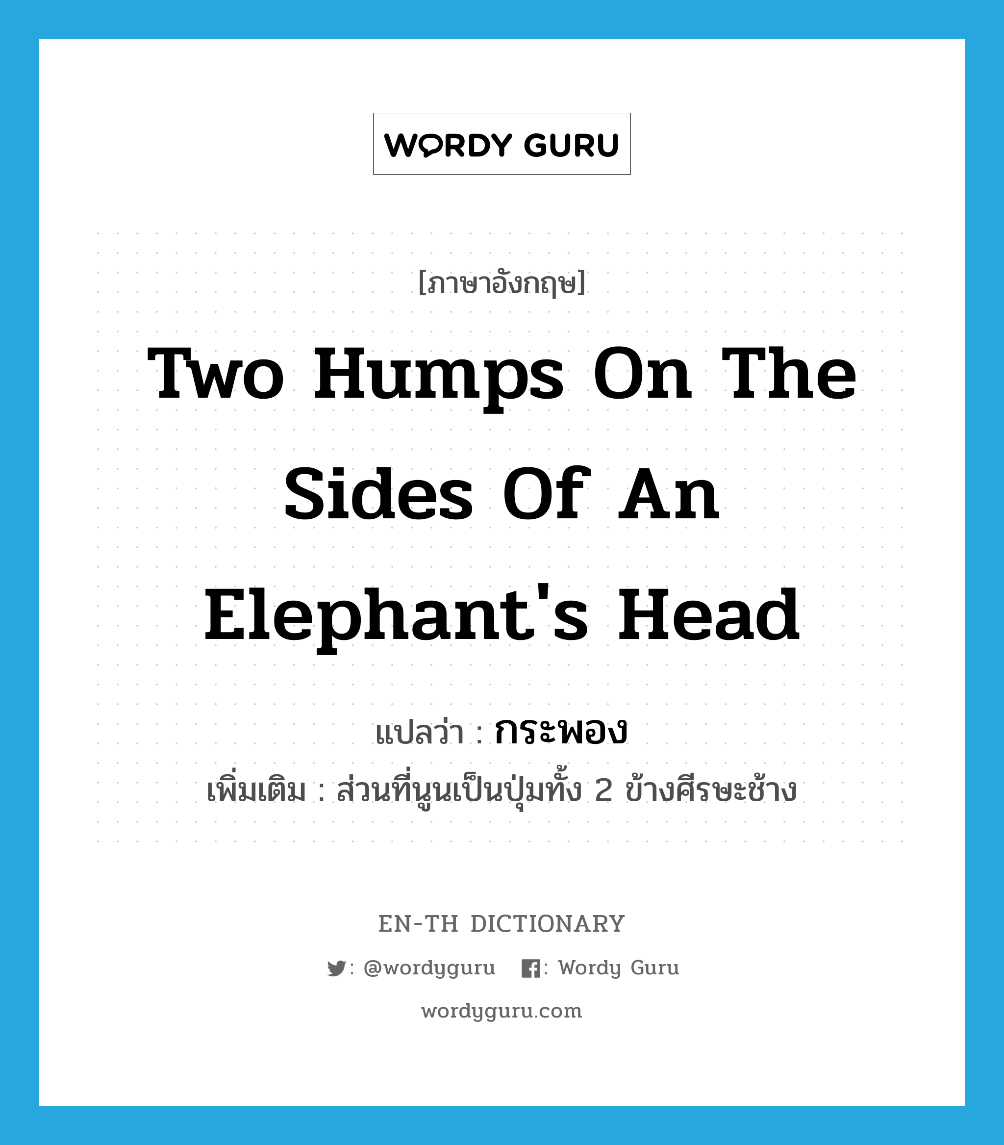 two humps on the sides of an elephant's head แปลว่า?, คำศัพท์ภาษาอังกฤษ two humps on the sides of an elephant's head แปลว่า กระพอง ประเภท N เพิ่มเติม ส่วนที่นูนเป็นปุ่มทั้ง 2 ข้างศีรษะช้าง หมวด N
